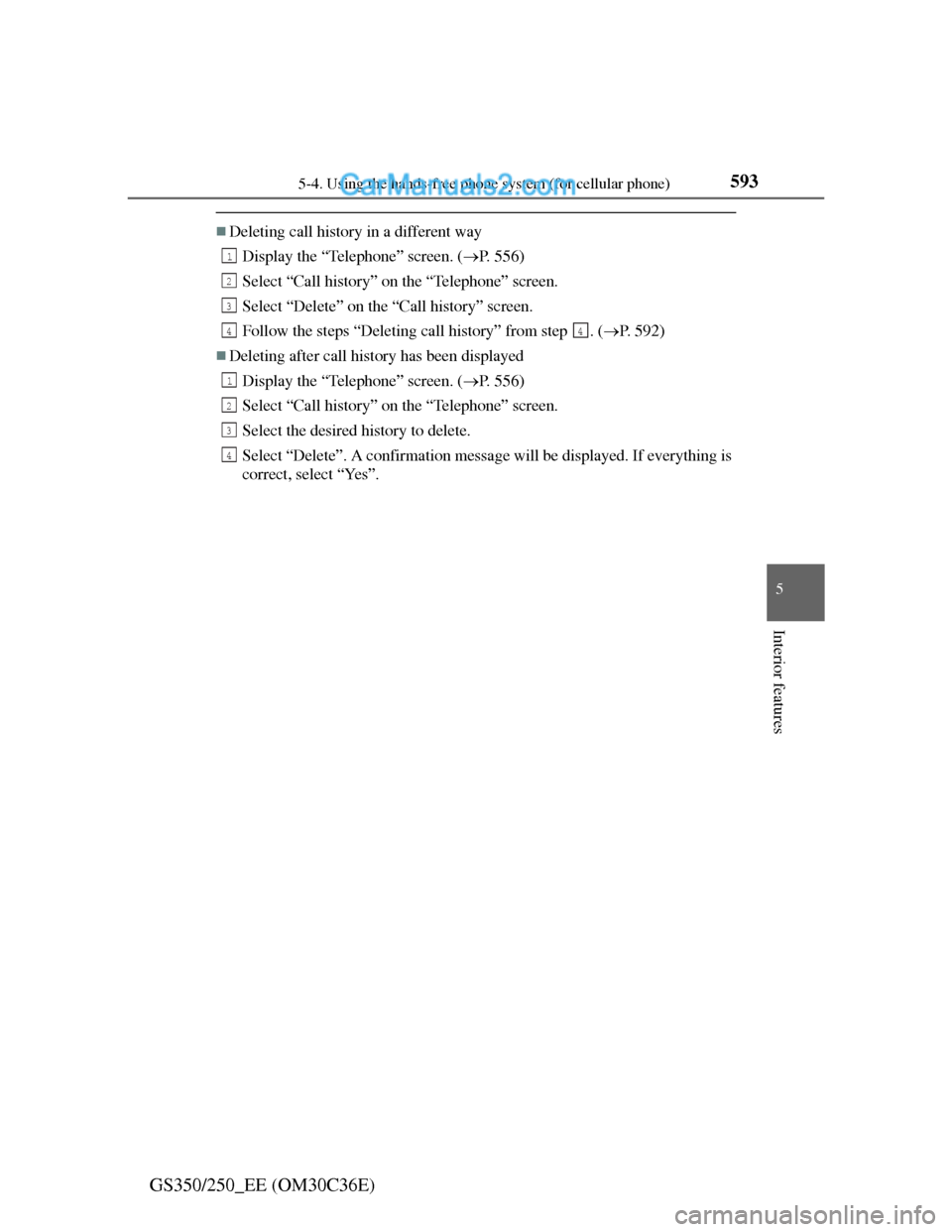 Lexus GS250 2012 Owners Manual 5935-4. Using the hands-free phone system (for cellular phone)
5
Interior features
GS350/250_EE (OM30C36E)
Deleting call history in a different way
Display the “Telephone” screen. (P. 556)
S Lexus GS250 2012 Owners Manual 5935-4. Using the hands-free phone system (for cellular phone)
5
Interior features
GS350/250_EE (OM30C36E)
Deleting call history in a different way
Display the “Telephone” screen. (P. 556)
S