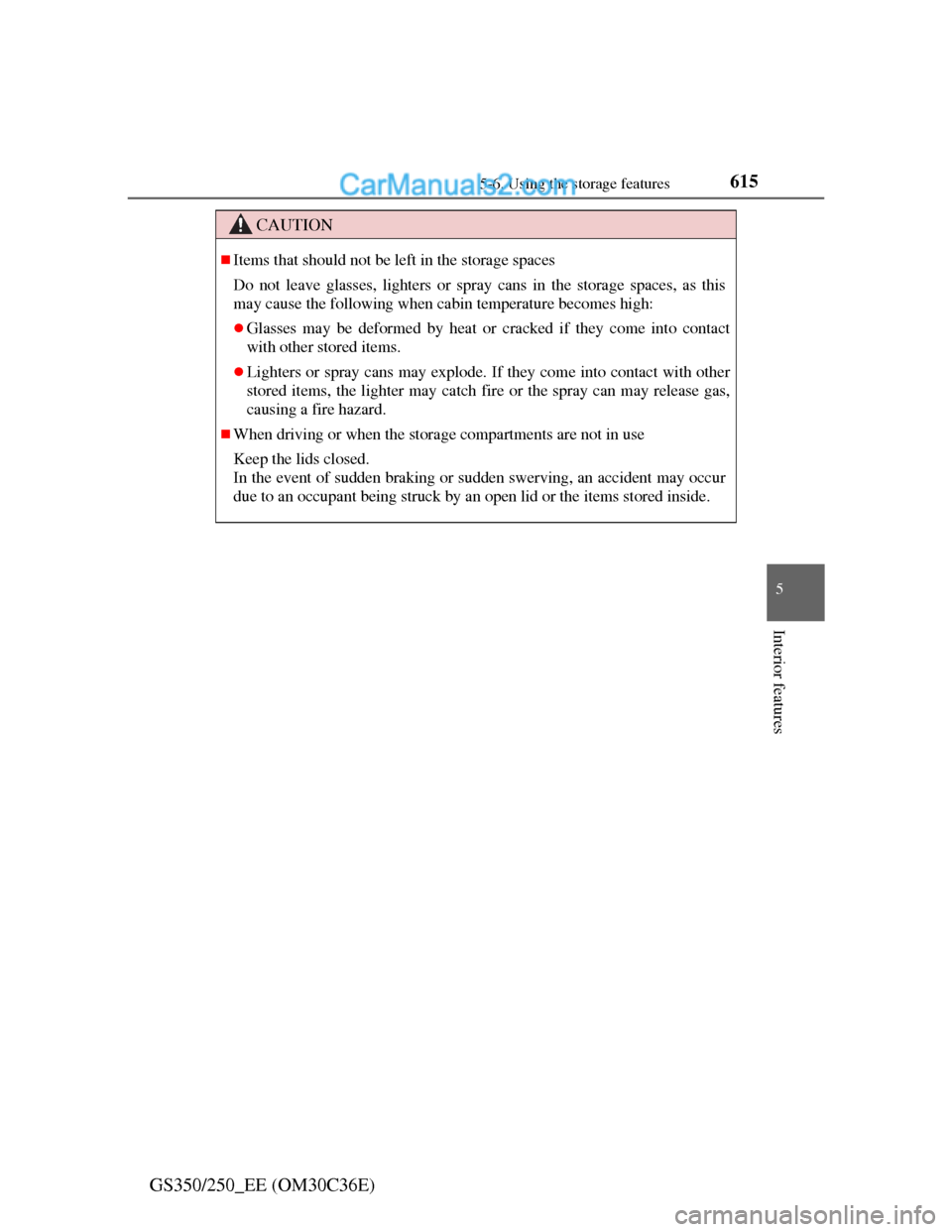 Lexus GS250 2012  Owners Manual 6155-6. Using the storage features
5
Interior features
GS350/250_EE (OM30C36E)
CAUTION
Items that should not be left in the storage spaces
Do not leave glasses, lighters or spray cans in the storag