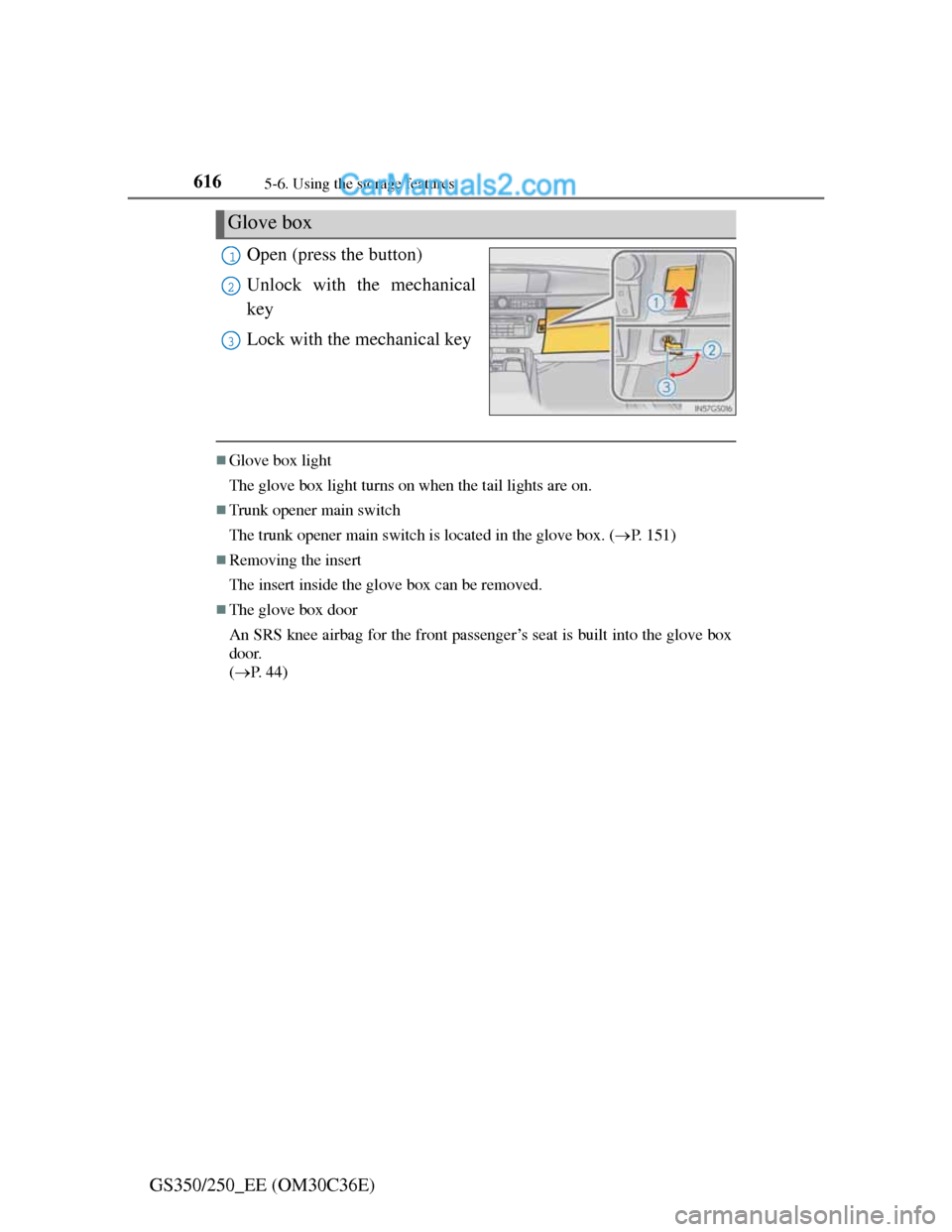 Lexus GS250 2012  Owners Manual 6165-6. Using the storage features
GS350/250_EE (OM30C36E)Open (press the button)
Unlock with the mechanical
key
Lock with the mechanical key
Glove box light
The glove box light turns on when the t