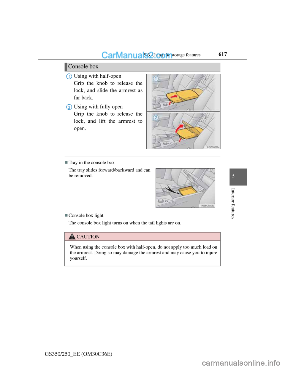 Lexus GS250 2012  Owners Manual 6175-6. Using the storage features
5
Interior features
GS350/250_EE (OM30C36E)Using with half-open 
Grip the knob to release the
lock, and slide the armrest as
far back.
Using with fully open 
Grip th
