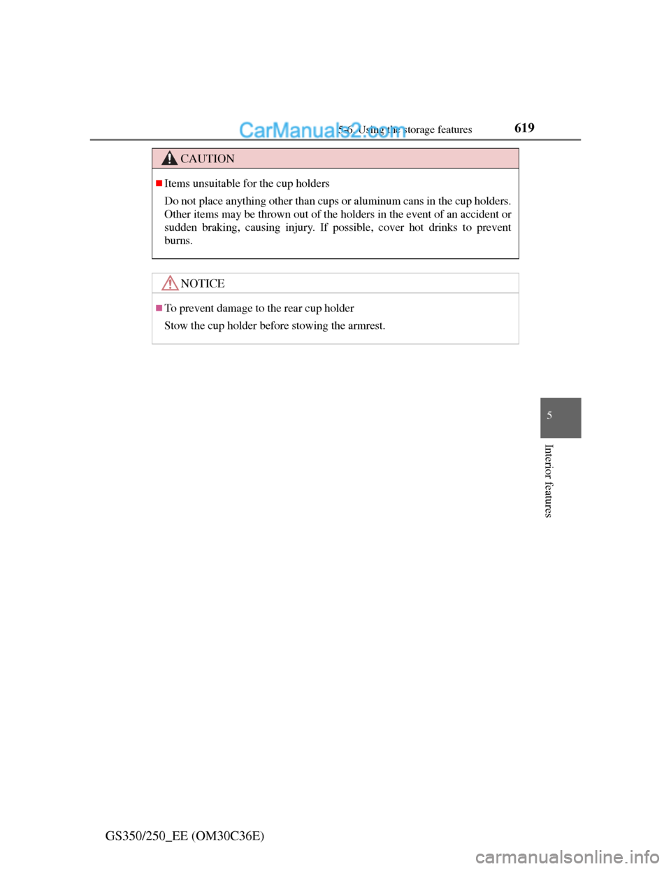 Lexus GS250 2012  Owners Manual 6195-6. Using the storage features
5
Interior features
GS350/250_EE (OM30C36E)
CAUTION
Items unsuitable for the cup holders
Do not place anything other than cups or aluminum cans in the cup holders