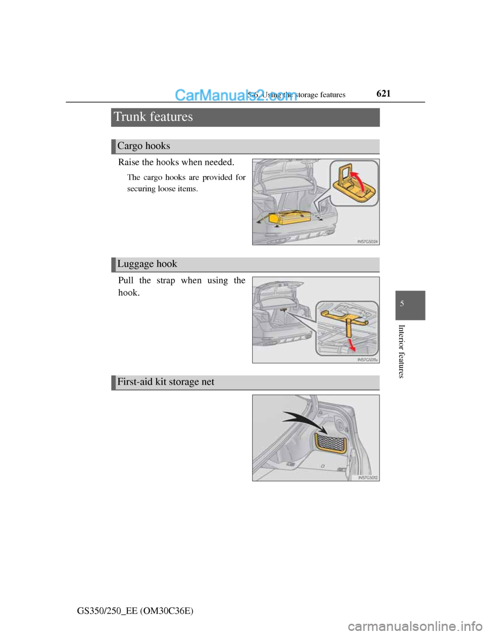 Lexus GS250 2012  Owners Manual 621
5 5-6. Using the storage features
Interior features
GS350/250_EE (OM30C36E)
Trunk features
Raise the hooks when needed.
The cargo hooks are provided for
securing loose items.
Pull the strap when u