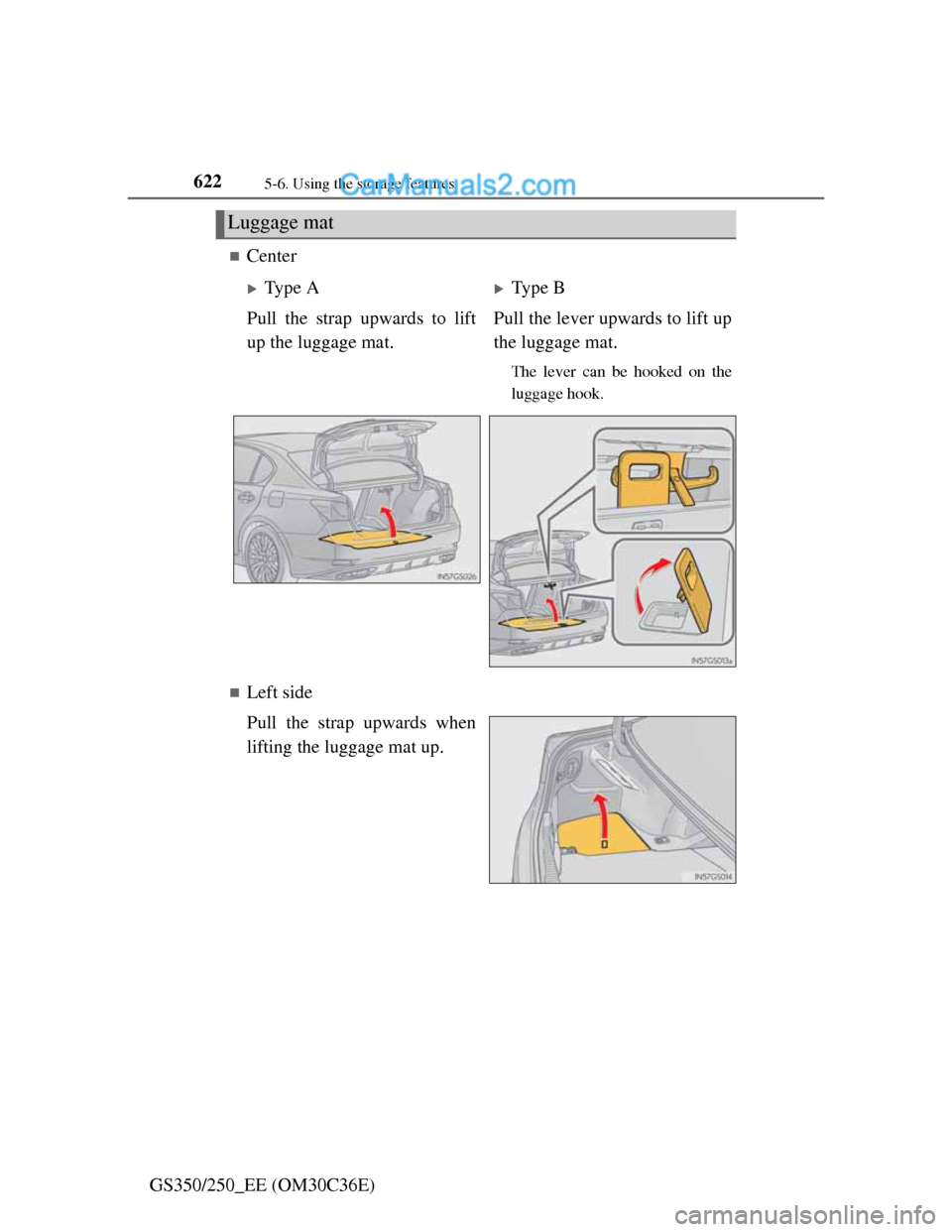 Lexus GS250 2012  Owners Manual 6225-6. Using the storage features
GS350/250_EE (OM30C36E)
Center
Left side
Pull the strap upwards when
lifting the luggage mat up.
Luggage mat
Type AType B
Pull the strap upwards to lift
