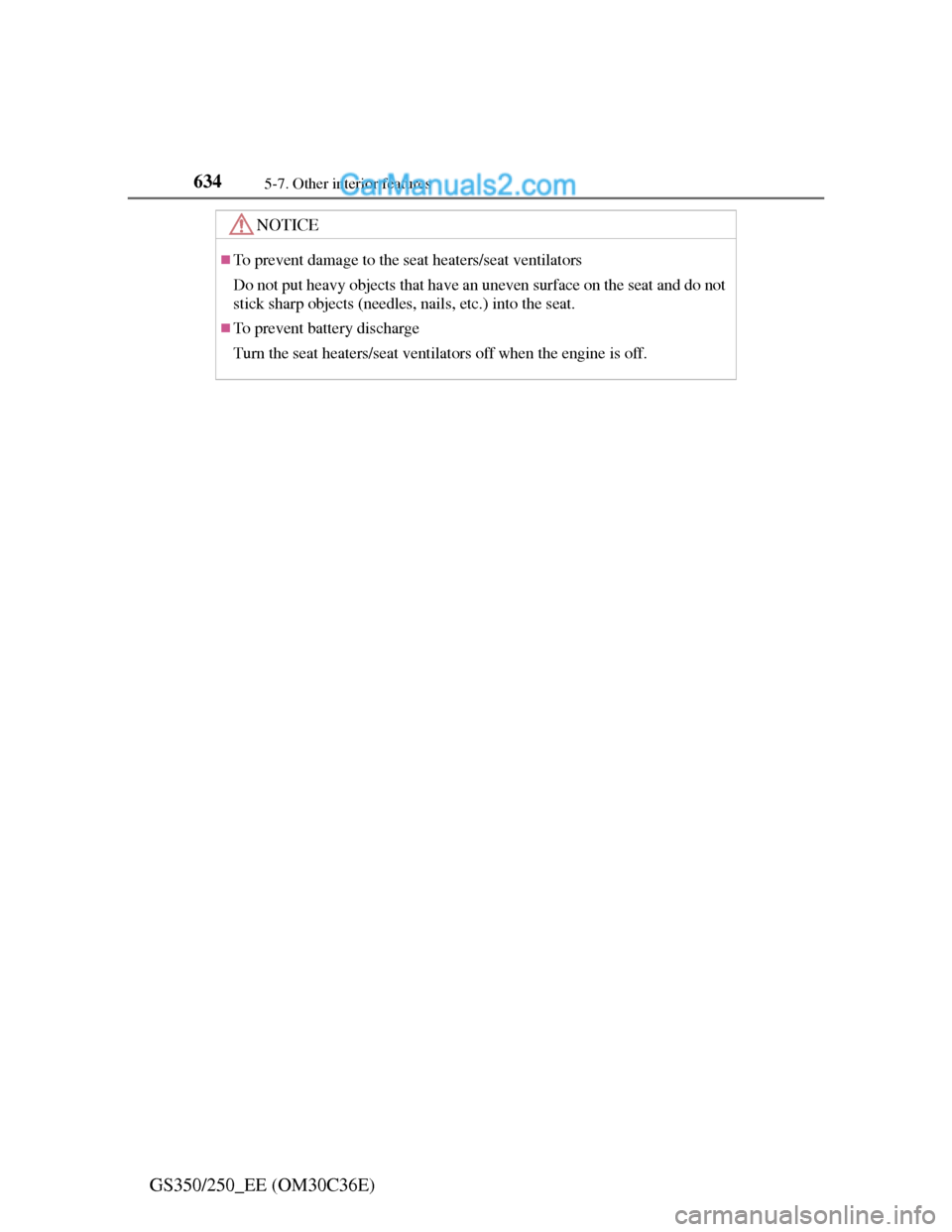 Lexus GS250 2012  Owners Manual 6345-7. Other interior features
GS350/250_EE (OM30C36E)
NOTICE
To prevent damage to the seat heaters/seat ventilators
Do not put heavy objects that have an uneven surface on the seat and do not
sti