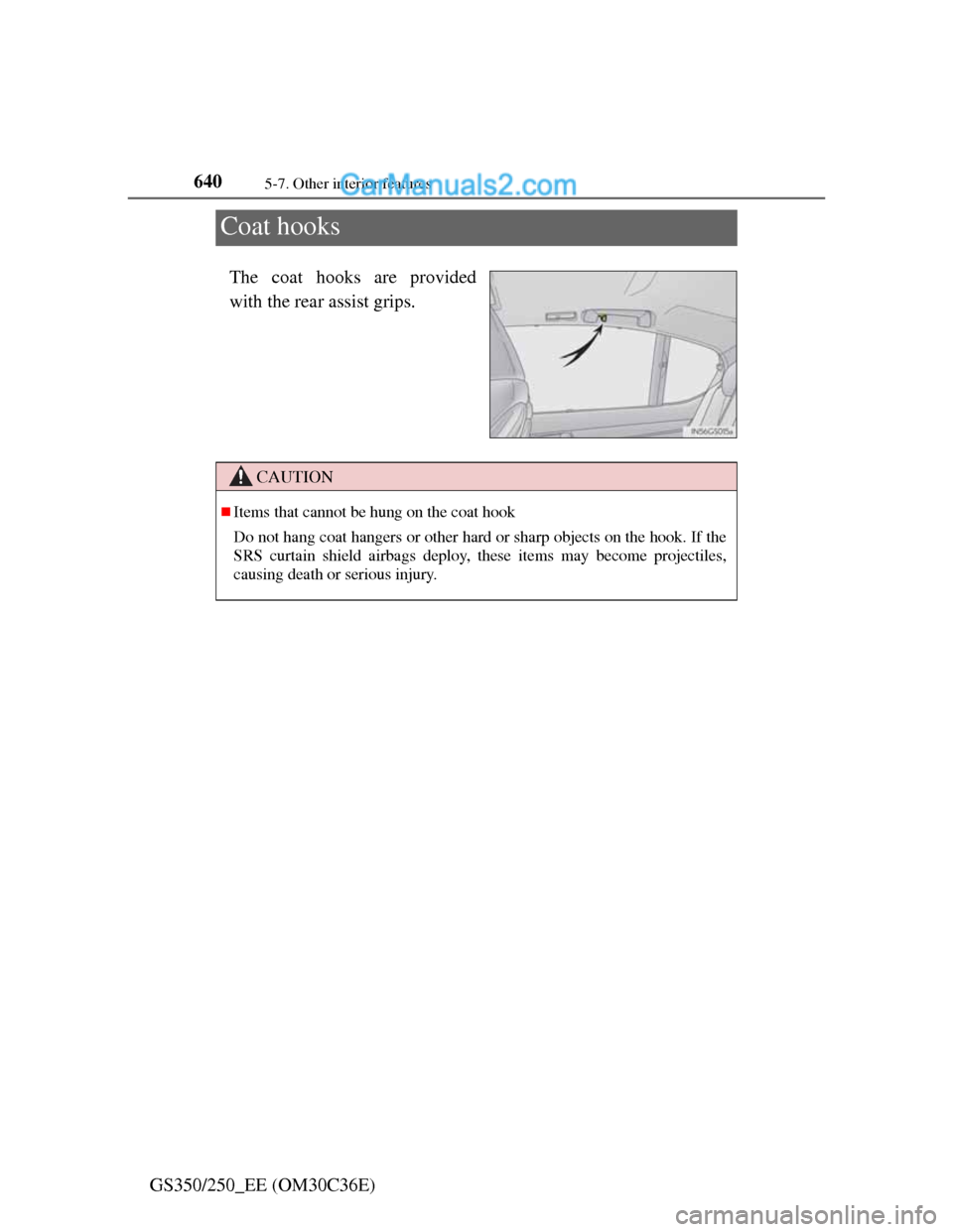 Lexus GS250 2012  Owners Manual 6405-7. Other interior features
GS350/250_EE (OM30C36E)
Coat hooks
The coat hooks are provided
with the rear assist grips.
CAUTION
Items that cannot be hung on the coat hook
Do not hang coat hanger