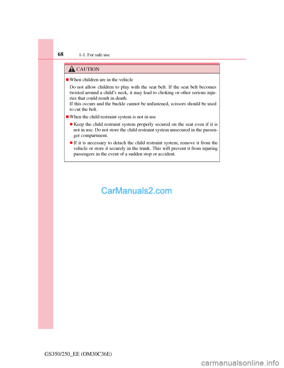 Lexus GS250 2012 Repair Manual 681-1. For safe use
GS350/250_EE (OM30C36E)
CAUTION
When children are in the vehicle
Do not allow children to play with the seat belt. If the seat belt becomes
twisted around a child’s neck, it m