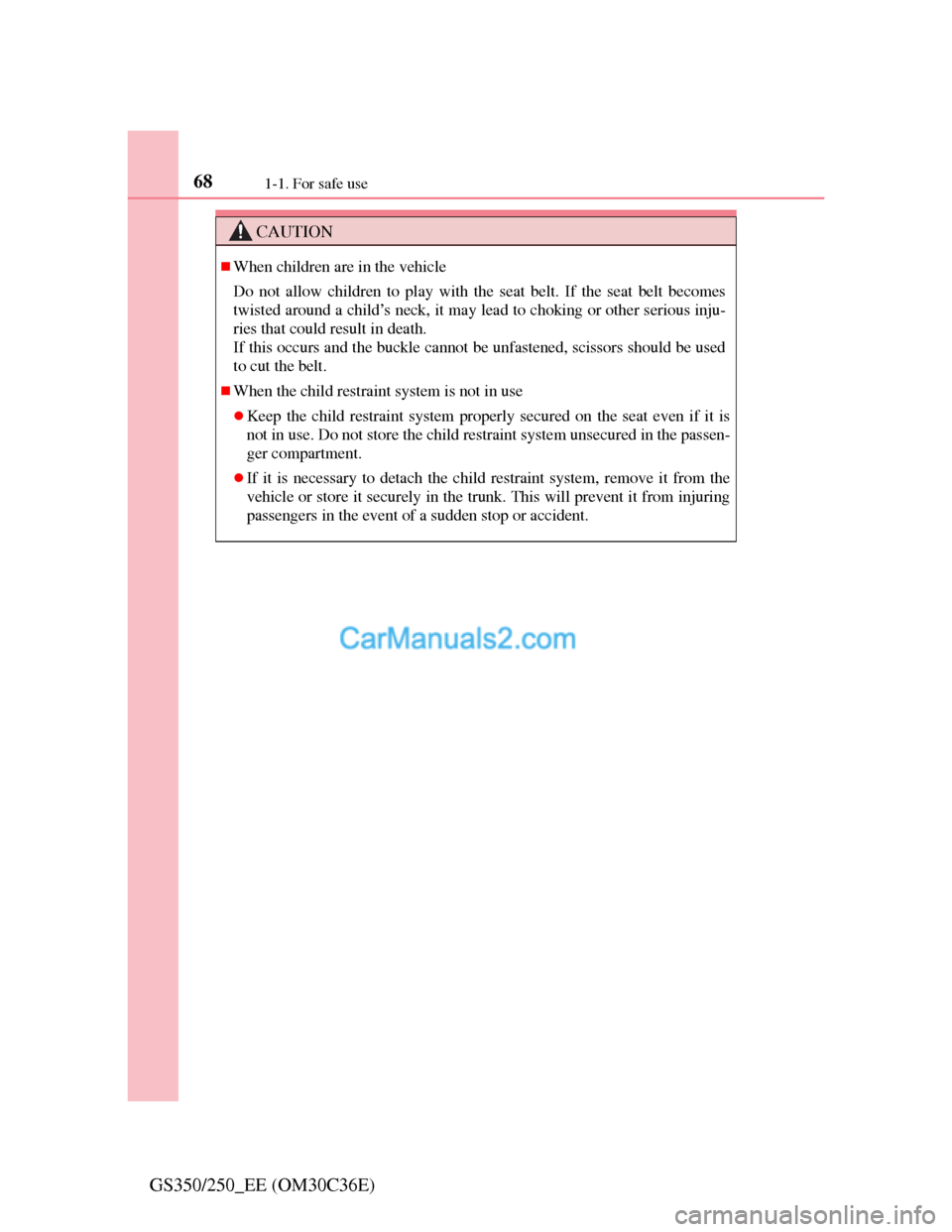 Lexus GS250 2012  Owners Manual 681-1. For safe use
GS350/250_EE (OM30C36E)
CAUTION
When children are in the vehicle
Do not allow children to play with the seat belt. If the seat belt becomes
twisted around a child’s neck, it m