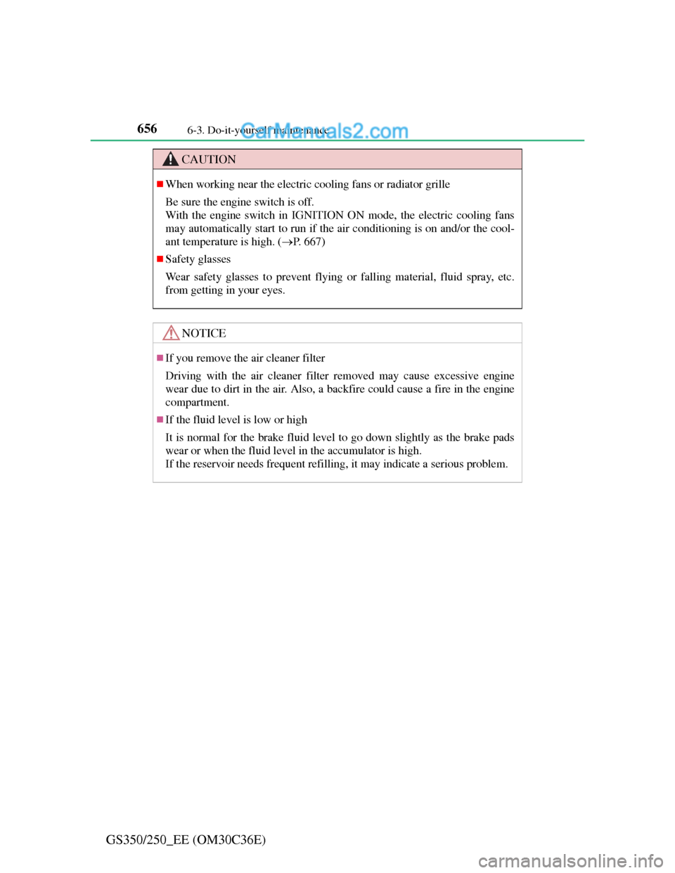 Lexus GS250 2012  Owners Manual 6566-3. Do-it-yourself maintenance
GS350/250_EE (OM30C36E)
CAUTION
When working near the electric cooling fans or radiator grille
Be sure the engine switch is off.
With the engine switch in IGNITIO