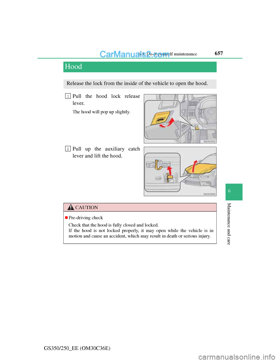 Lexus GS250 2012  Owners Manual 657
6  6-3. Do-it-yourself maintenance
Maintenance and care
GS350/250_EE (OM30C36E)
Hood
Pull the hood lock release
lever.
The hood will pop up slightly.
Pull up the auxiliary catch
lever and lift the