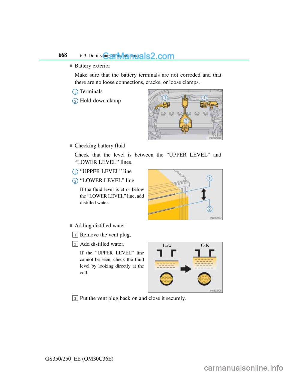 Lexus GS250 2012 Owners Manual 6686-3. Do-it-yourself maintenance
GS350/250_EE (OM30C36E)
Battery exterior
Make sure that the battery terminals are not corroded and that
there are no loose connections, cracks, or loose clamps.
T Lexus GS250 2012 Owners Manual 6686-3. Do-it-yourself maintenance
GS350/250_EE (OM30C36E)
Battery exterior
Make sure that the battery terminals are not corroded and that
there are no loose connections, cracks, or loose clamps.
T