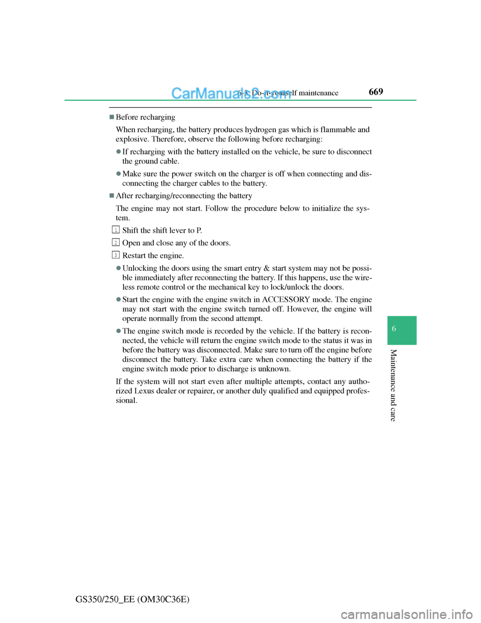 Lexus GS250 2012 Owners Manual 669 6-3. Do-it-yourself maintenance
6
Maintenance and care
GS350/250_EE (OM30C36E)
Before recharging
When recharging, the battery produces hydrogen gas which is flammable and
explosive. Therefore, Lexus GS250 2012 Owners Manual 669 6-3. Do-it-yourself maintenance
6
Maintenance and care
GS350/250_EE (OM30C36E)
Before recharging
When recharging, the battery produces hydrogen gas which is flammable and
explosive. Therefore,