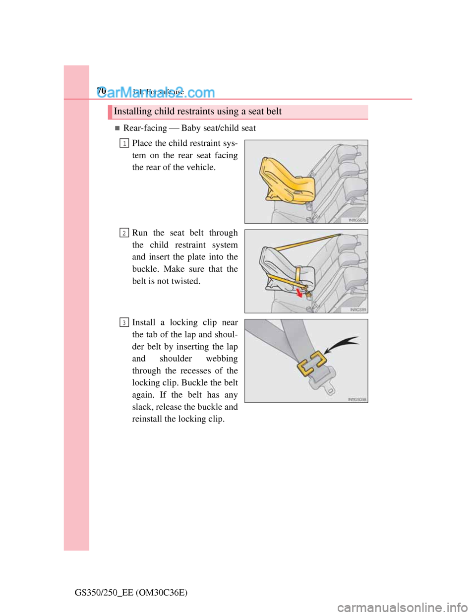 Lexus GS250 2012 Repair Manual 701-1. For safe use
GS350/250_EE (OM30C36E)
Rear-facing  Baby seat/child seat
Place the child restraint sys-
tem on the rear seat facing
the rear of the vehicle.
Run the seat belt through
the ch