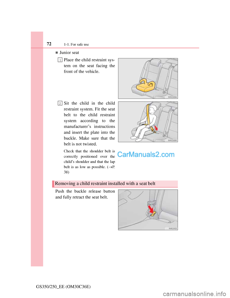 Lexus GS250 2012 Manual PDF 721-1. For safe use
GS350/250_EE (OM30C36E)
Junior seat
Place the child restraint sys-
tem on the seat facing the
front of the vehicle.
Sit the child in the child
restraint system. Fit the seat
bel Lexus GS250 2012 Manual PDF 721-1. For safe use
GS350/250_EE (OM30C36E)
Junior seat
Place the child restraint sys-
tem on the seat facing the
front of the vehicle.
Sit the child in the child
restraint system. Fit the seat
bel