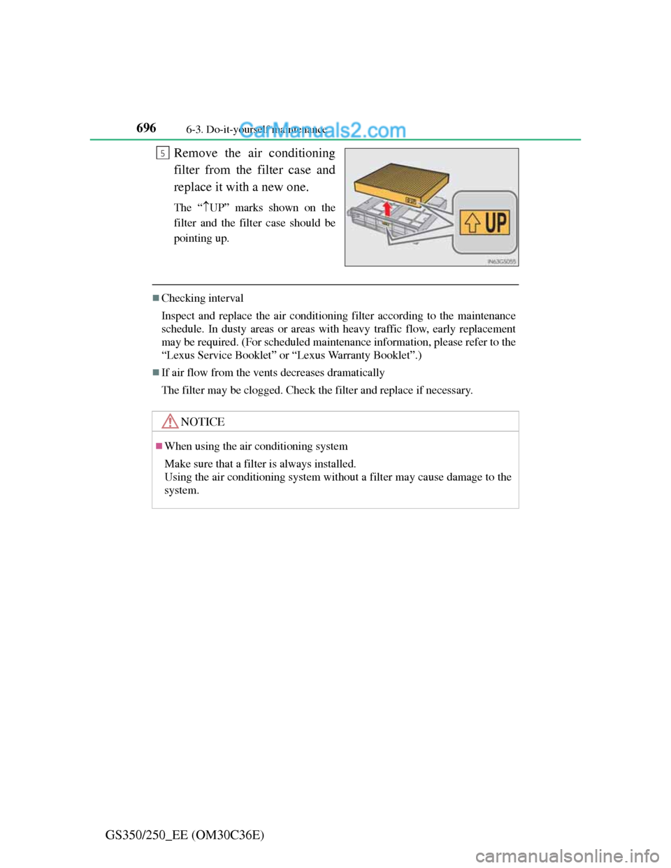 Lexus GS250 2012  Owners Manual 6966-3. Do-it-yourself maintenance
GS350/250_EE (OM30C36E)Remove the air conditioning
filter from the filter case and
replace it with a new one.
The “UP” marks shown on the
filter and the filte