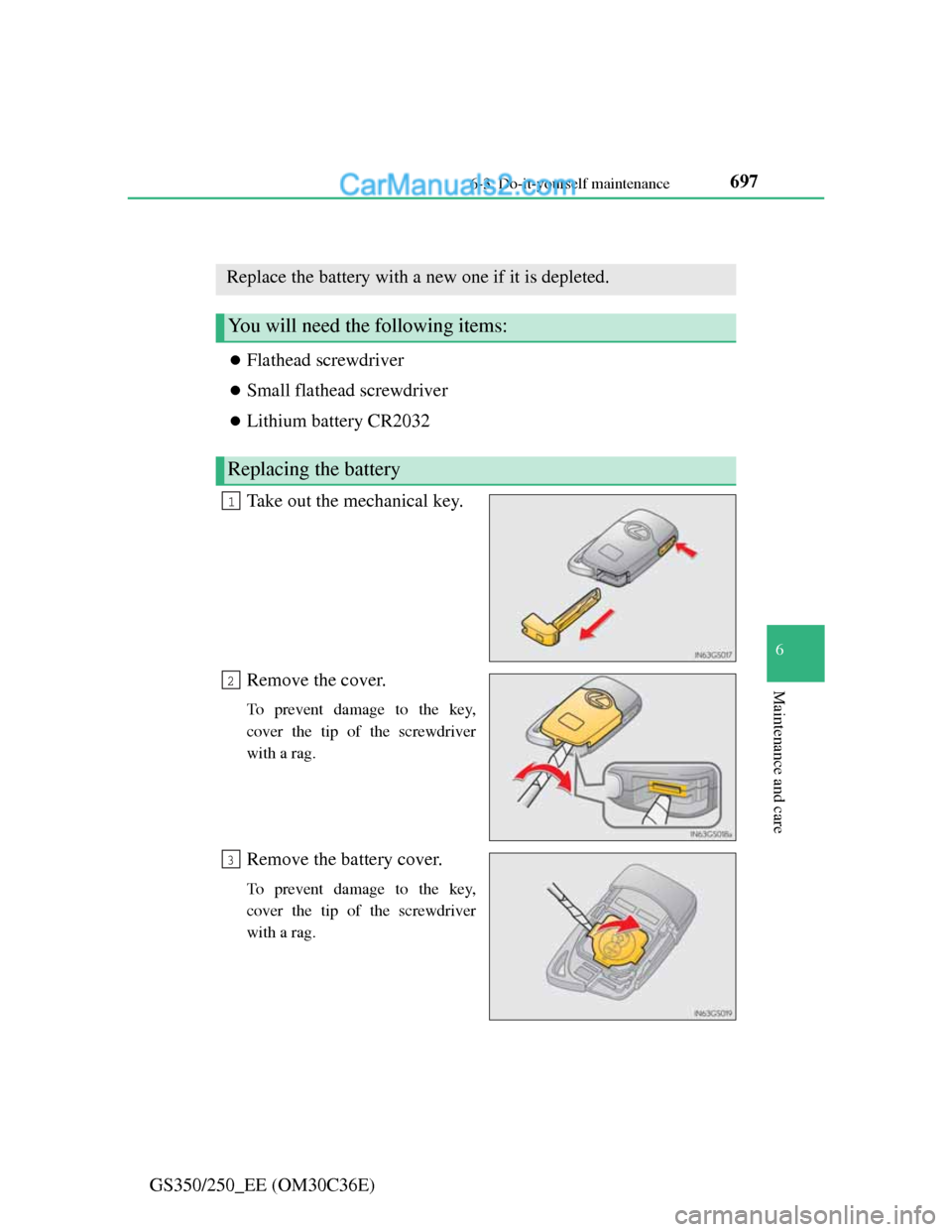 Lexus GS250 2012  Owners Manual 697 6-3. Do-it-yourself maintenance
6
Maintenance and care
GS350/250_EE (OM30C36E)
Electronic key battery
Flathead screwdriver
Small flathead screwdriver
Lithium battery CR2032
Take out the m