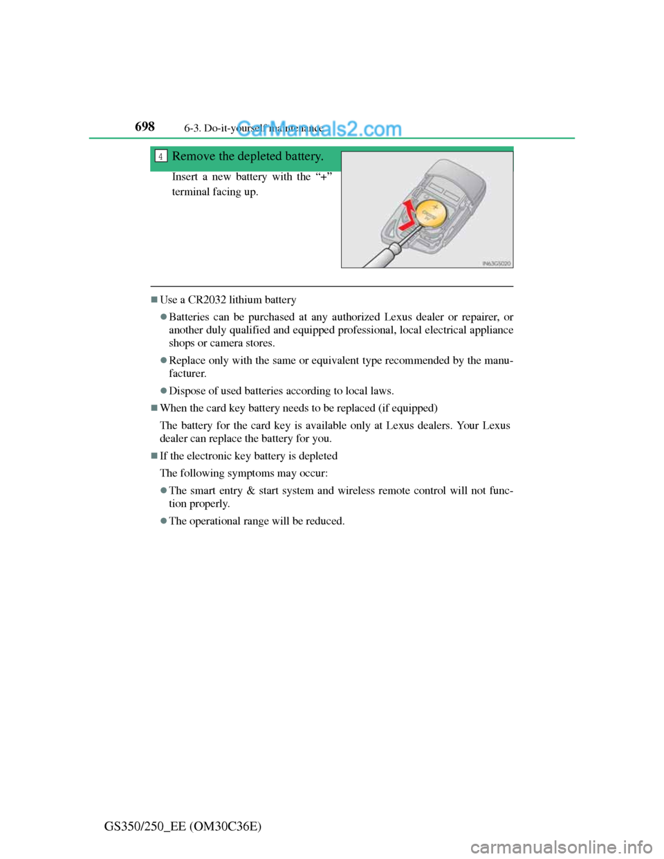 Lexus GS250 2012  Owners Manual 6986-3. Do-it-yourself maintenance
GS350/250_EE (OM30C36E)Remove the depleted battery.
Insert a new battery with the “+”
terminal facing up.
Use a CR2032 lithium battery
Batteries can be pur