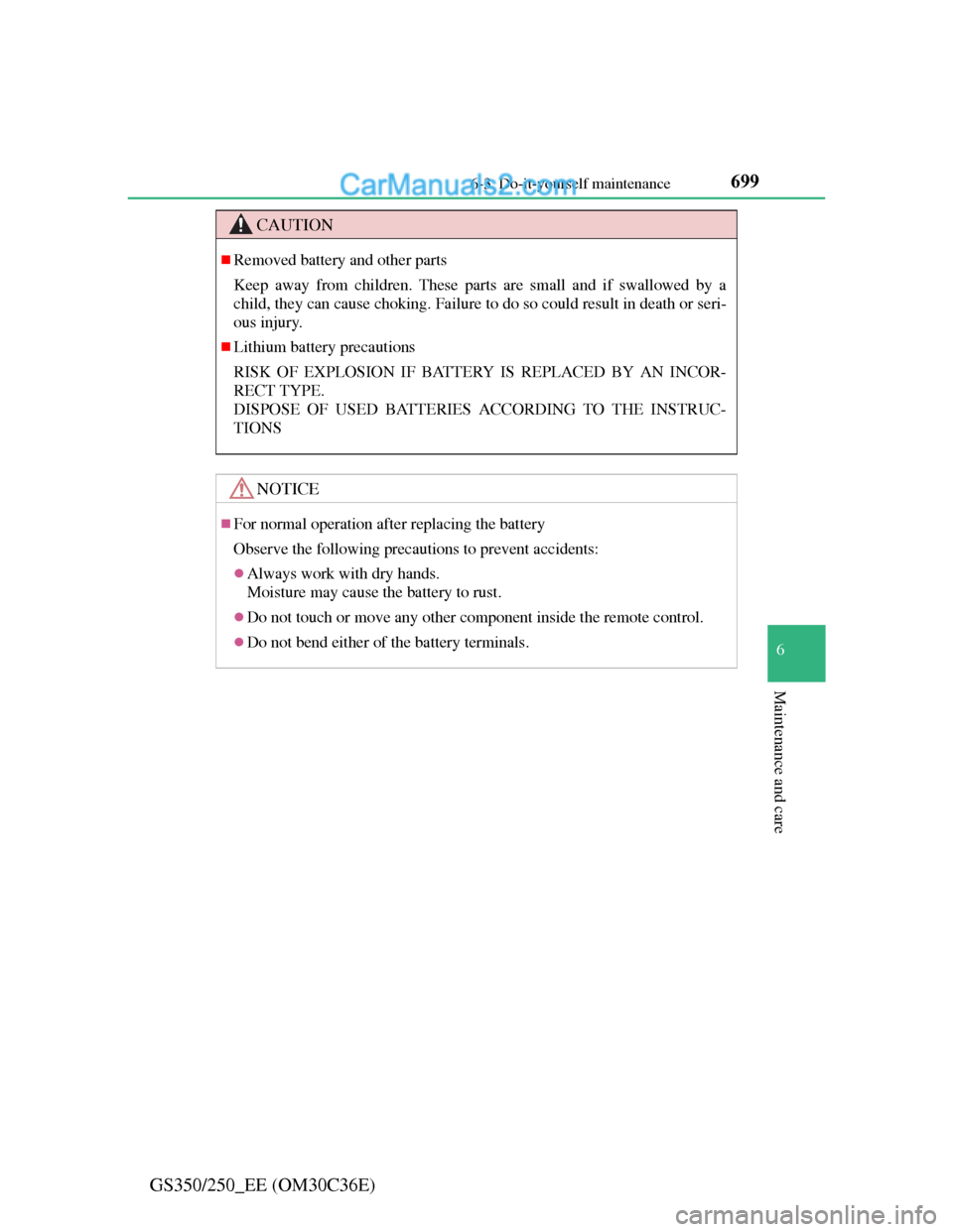 Lexus GS250 2012  Owners Manual 699 6-3. Do-it-yourself maintenance
6
Maintenance and care
GS350/250_EE (OM30C36E)
CAUTION
Removed battery and other parts
Keep away from children. These parts are small and if swallowed by a
child
