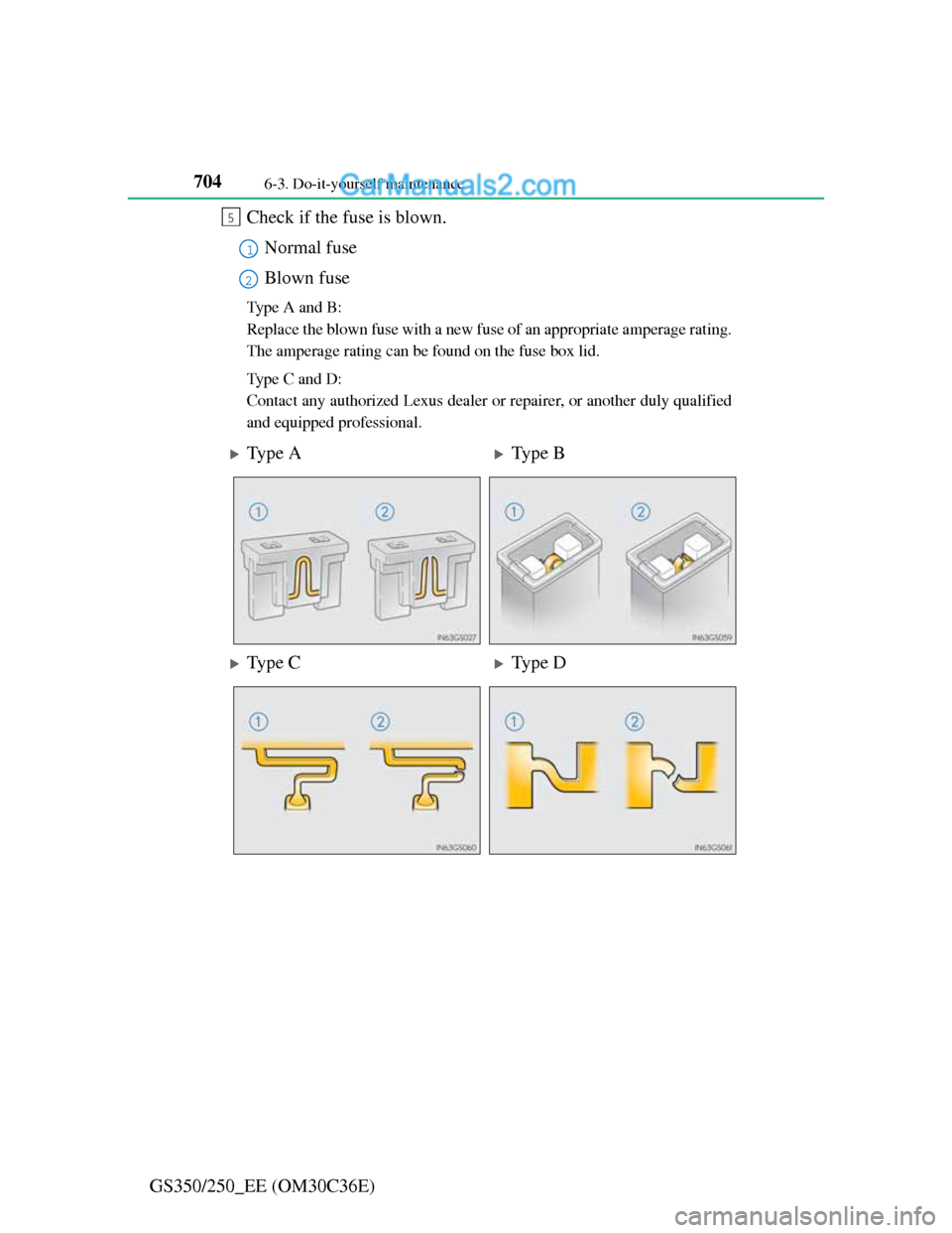 Lexus GS250 2012 User Guide 7046-3. Do-it-yourself maintenance
GS350/250_EE (OM30C36E)Check if the fuse is blown.
Normal fuse
Blown fuse
Type A and B:
Replace the blown fuse with a new fuse of an appropriate amperage rating.
The