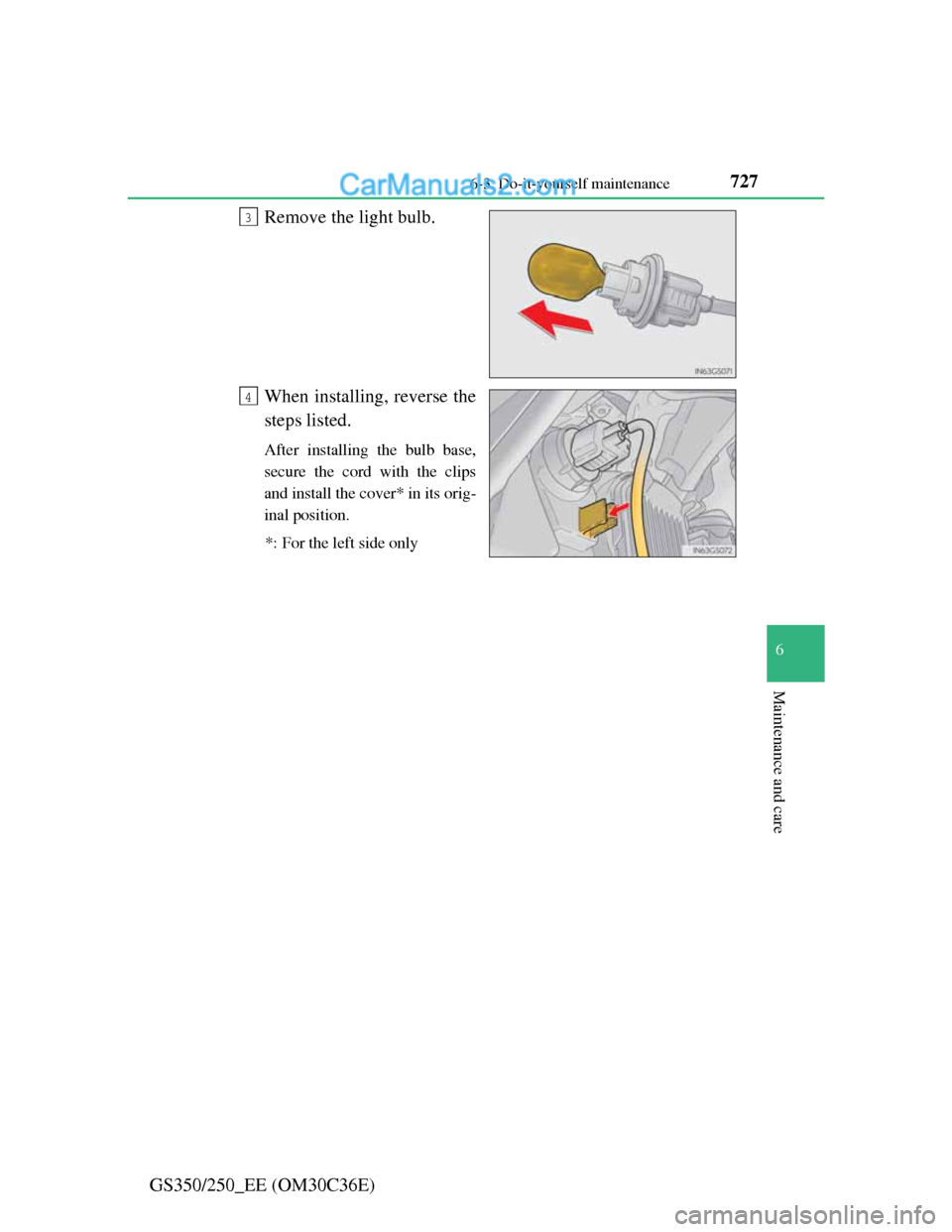 Lexus GS250 2012  Owners Manual 727 6-3. Do-it-yourself maintenance
6
Maintenance and care
GS350/250_EE (OM30C36E)Remove the light bulb.
When installing, reverse the
steps listed.
After installing the bulb base,
secure the cord with