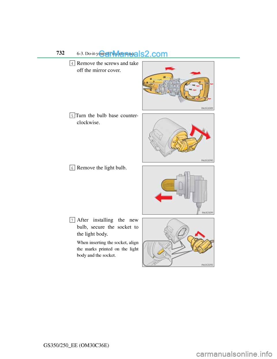 Lexus GS250 2012  Owners Manual 7326-3. Do-it-yourself maintenance
GS350/250_EE (OM30C36E)Remove the screws and take
off the mirror cover.
Turn the bulb base counter-
clockwise.
Remove the light bulb.
After installing the new
bulb, 