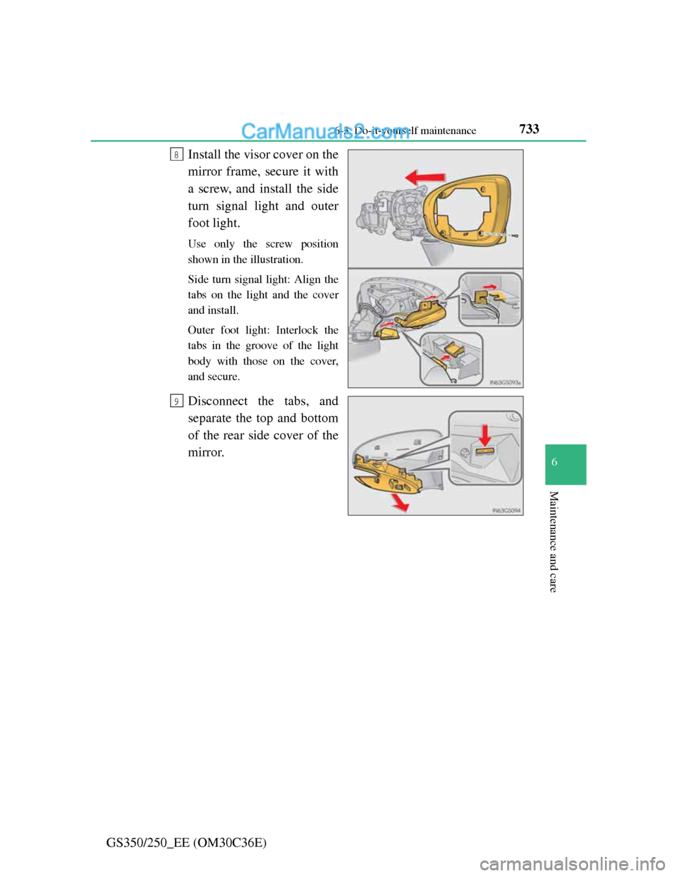 Lexus GS250 2012  Owners Manual 733 6-3. Do-it-yourself maintenance
6
Maintenance and care
GS350/250_EE (OM30C36E)Install the visor cover on the
mirror frame, secure it with
a screw, and install the side
turn signal light and outer
