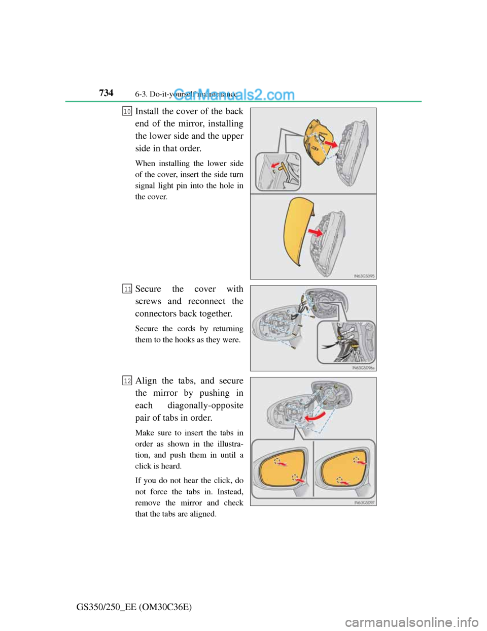 Lexus GS250 2012  Owners Manual 7346-3. Do-it-yourself maintenance
GS350/250_EE (OM30C36E)Install the cover of the back
end of the mirror, installing
the lower side and the upper
side in that order.
When installing the lower side
of