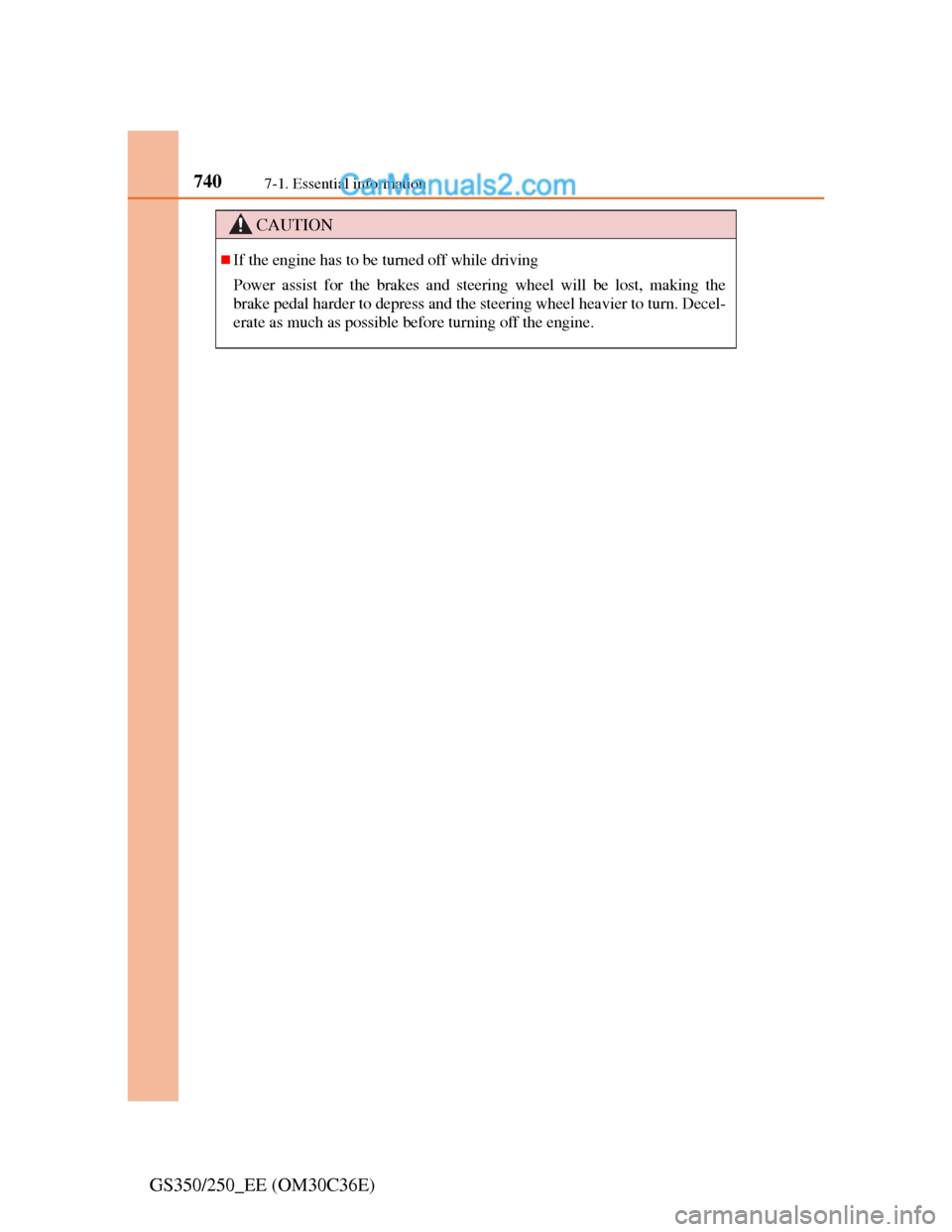 Lexus GS250 2012  Owners Manual 7407-1. Essential information
GS350/250_EE (OM30C36E)
CAUTION
If the engine has to be turned off while driving
Power assist for the brakes and steering wheel will be lost, making the
brake pedal ha