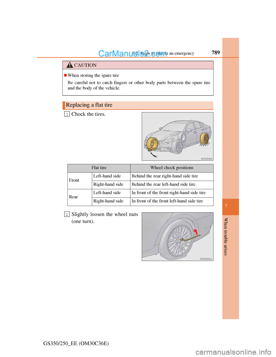 Lexus GS250 2012  Owners Manual 7897-2. Steps to take in an emergency
7
When trouble arises
GS350/250_EE (OM30C36E)Chock the tires.
Slightly loosen the wheel nuts
(one turn).
CAUTION
When storing the spare tire
Be careful not to 