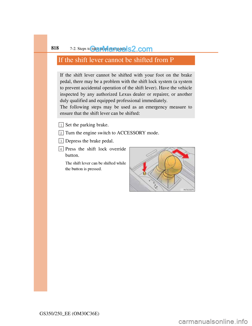 Lexus GS250 2012 Owners Manual 8187-2. Steps to take in an emergency
GS350/250_EE (OM30C36E)
If the shift lever cannot be shifted from P
Set the parking brake.
Turn the engine switch to ACCESSORY mode.
Depress the brake pedal.
Pres Lexus GS250 2012 Owners Manual 8187-2. Steps to take in an emergency
GS350/250_EE (OM30C36E)
If the shift lever cannot be shifted from P
Set the parking brake.
Turn the engine switch to ACCESSORY mode.
Depress the brake pedal.
Pres