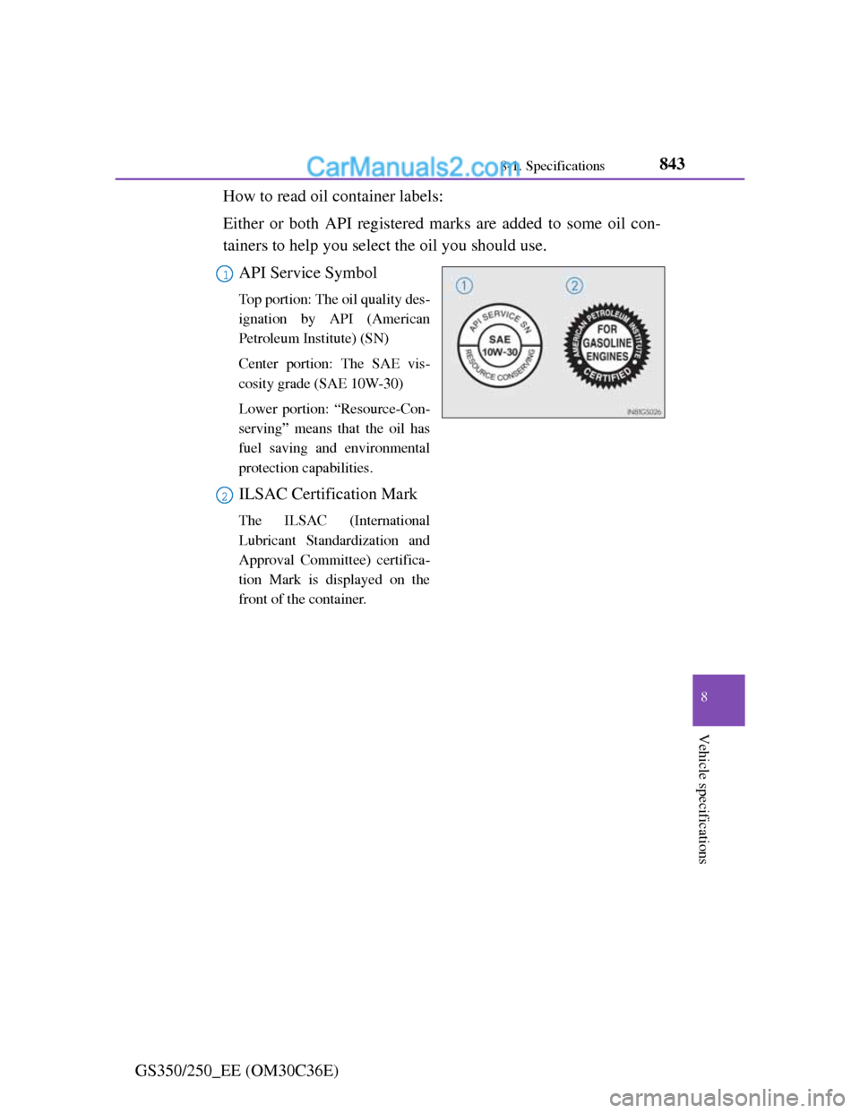 Lexus GS250 2012 Owners Manual 843
8 8-1. Specifications
Vehicle specifications
GS350/250_EE (OM30C36E)How to read oil container labels:
Either or both API registered marks are added to some oil con-
tainers to help you select the Lexus GS250 2012 Owners Manual 843
8 8-1. Specifications
Vehicle specifications
GS350/250_EE (OM30C36E)How to read oil container labels:
Either or both API registered marks are added to some oil con-
tainers to help you select the