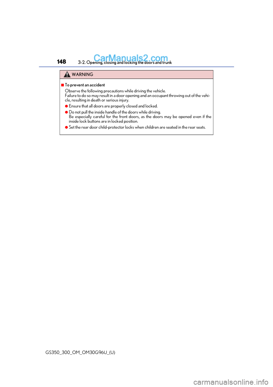 Lexus GS300 2019 Owners Manual 148
GS350_300_OM_OM30G96U_(U)3-2. Opening, closing and locking the doors and trunk
WARNING
■To prevent an accident
Observe the following precautions while driving the vehicle.
Failure to do so may r Lexus GS300 2019 Owners Manual 148
GS350_300_OM_OM30G96U_(U)3-2. Opening, closing and locking the doors and trunk
WARNING
■To prevent an accident
Observe the following precautions while driving the vehicle.
Failure to do so may r