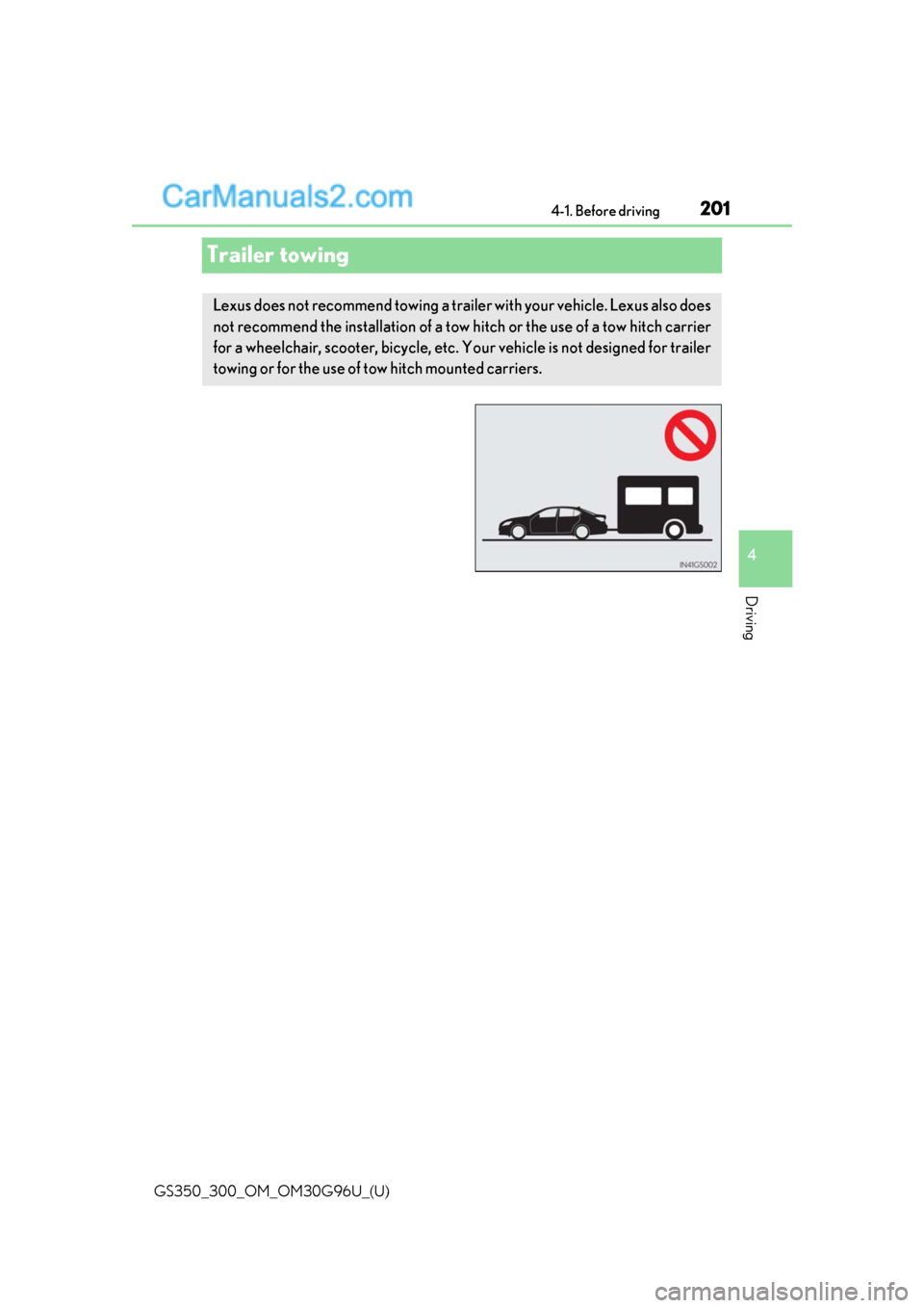 Lexus GS300 2019 User Guide 201
GS350_300_OM_OM30G96U_(U)4-1. Before driving
4
Driving
Trailer towing
Lexus does not recommend towing a trailer with your vehicle. Lexus also does
not recommend the installation of a tow 
hitch or