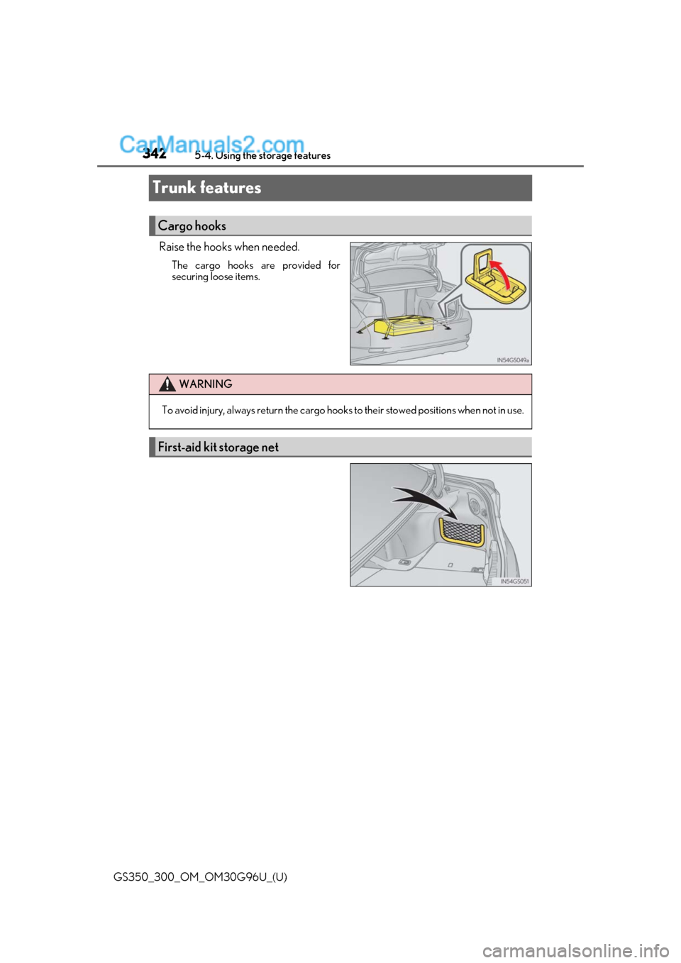 Lexus GS300 2019  Owners Manual 342
GS350_300_OM_OM30G96U_(U)5-4. Using the storage features
Trunk features
Raise the hooks when needed.
The cargo hooks are provided for
securing loose items.
Cargo hooks
WARNING
To avoid injury, alw