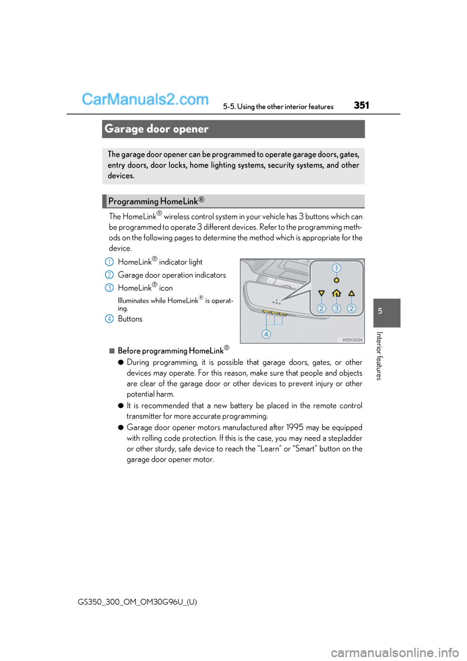 Lexus GS300 2019 Owners Manual 351
GS350_300_OM_OM30G96U_(U)5-5. Using the other interior features
5
Interior features
Garage door opener
The HomeLink® wireless control system in your vehicle has 3 buttons which can
be programmed Lexus GS300 2019 Owners Manual 351
GS350_300_OM_OM30G96U_(U)5-5. Using the other interior features
5
Interior features
Garage door opener
The HomeLink® wireless control system in your vehicle has 3 buttons which can
be programmed