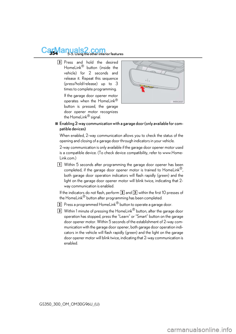 Lexus GS300 2019 Owners Manual 354
GS350_300_OM_OM30G96U_(U)5-5. Using the other interior features
Press and hold the desired
HomeLink® button (inside the
vehicle) for 2 seconds and
release it. Repeat this sequence
(press/hold/rel Lexus GS300 2019 Owners Manual 354
GS350_300_OM_OM30G96U_(U)5-5. Using the other interior features
Press and hold the desired
HomeLink® button (inside the
vehicle) for 2 seconds and
release it. Repeat this sequence
(press/hold/rel