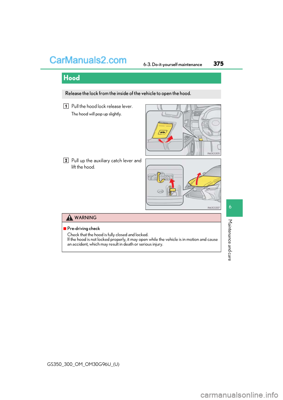 Lexus GS300 2019 Owners Guide 375
GS350_300_OM_OM30G96U_(U)6-3. Do-it-yourself maintenance
6
Maintenance and care
Hood
Pull the hood lock release lever.
The hood will pop up slightly.
Pull up the auxiliary catch lever and
lift the