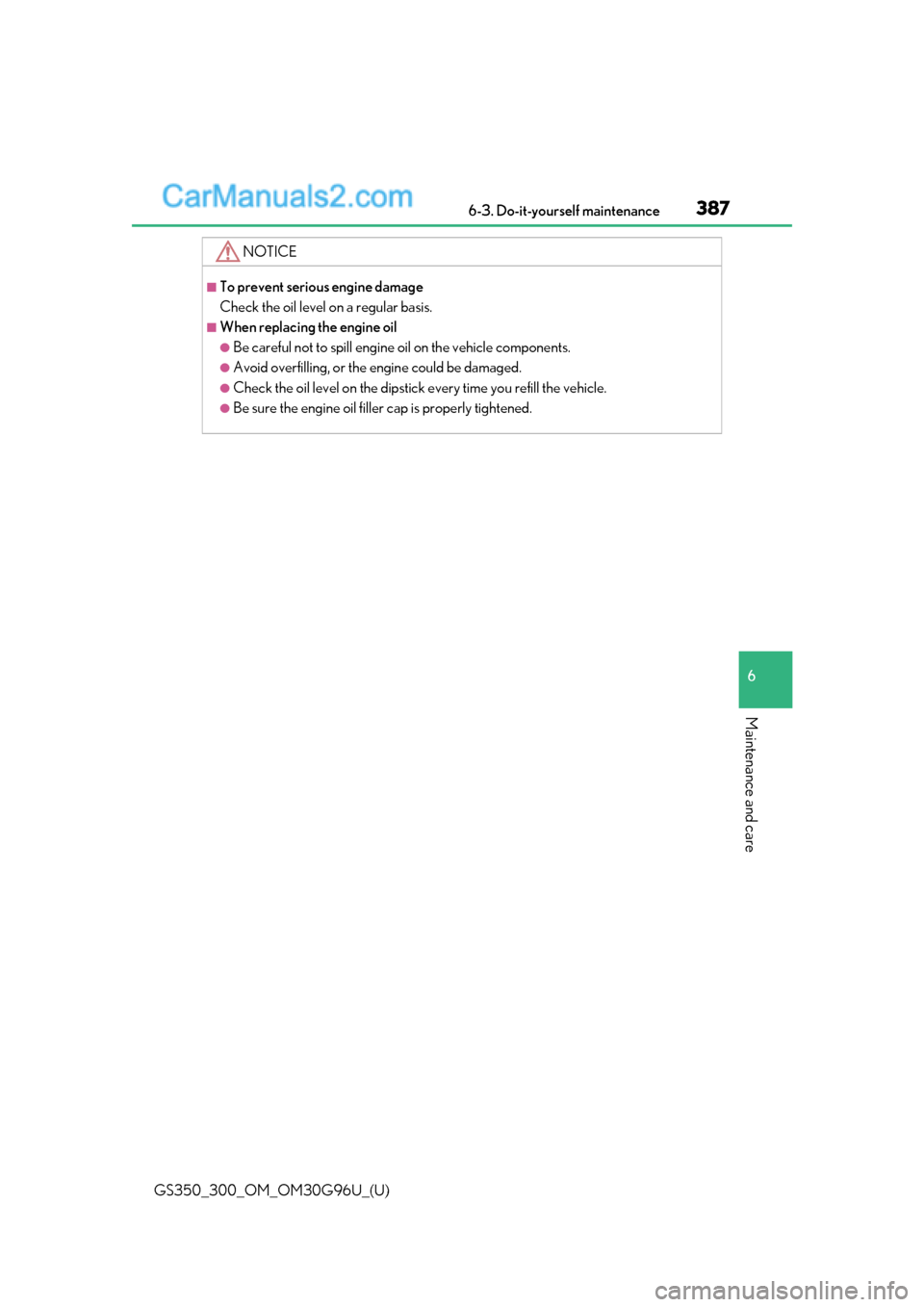 Lexus GS300 2019  Owners Manual GS350_300_OM_OM30G96U_(U)
3876-3. Do-it-yourself maintenance
6
Maintenance and care
NOTICE
■To prevent serious engine damage
Check the oil level on a regular basis.
■When replacing the engine oil
