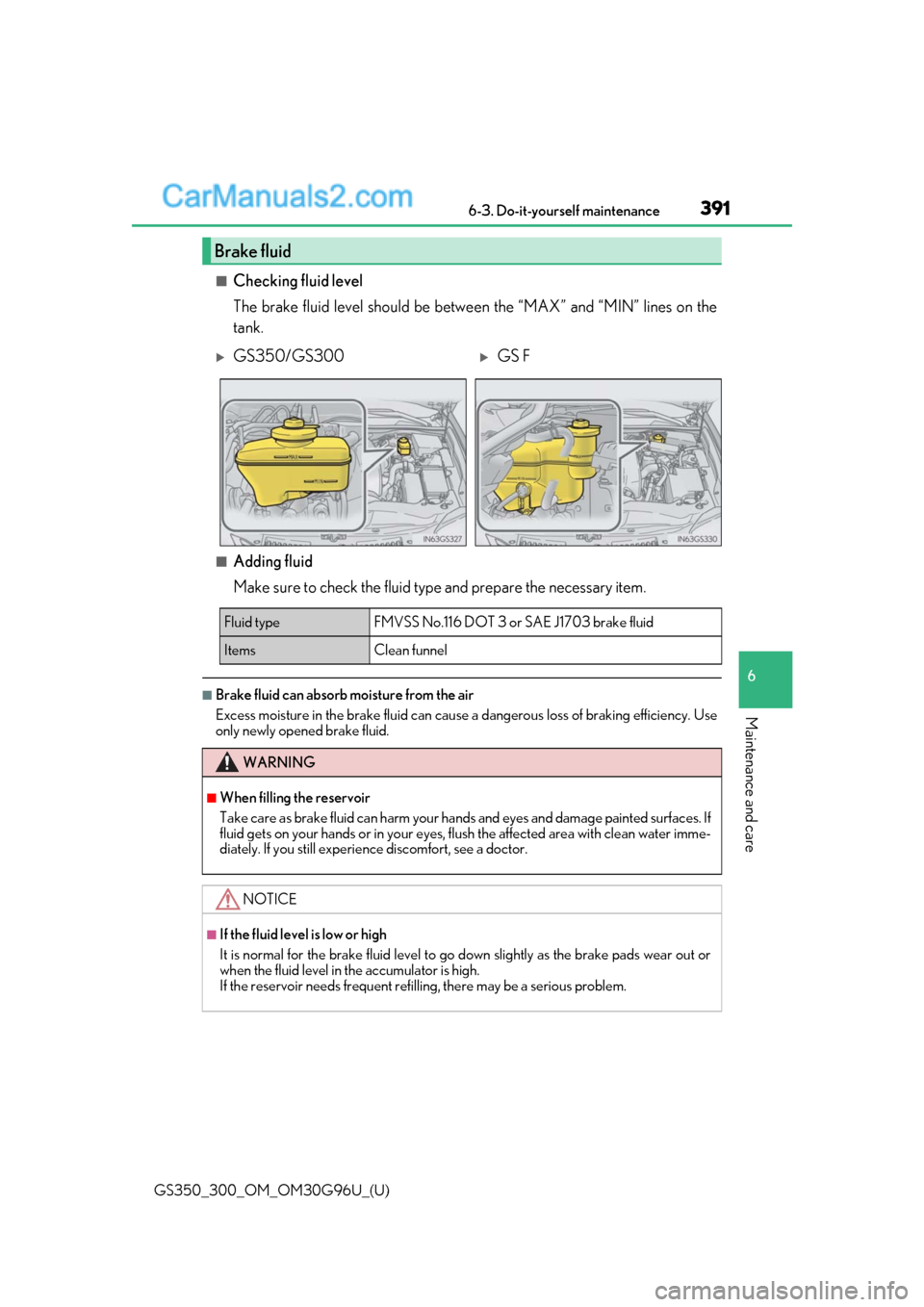 Lexus GS300 2019 Service Manual GS350_300_OM_OM30G96U_(U)
3916-3. Do-it-yourself maintenance
6
Maintenance and care
■Checking fluid level
The brake fluid level should be between the “MAX” and “MIN” lines on the
tank.
■Ad