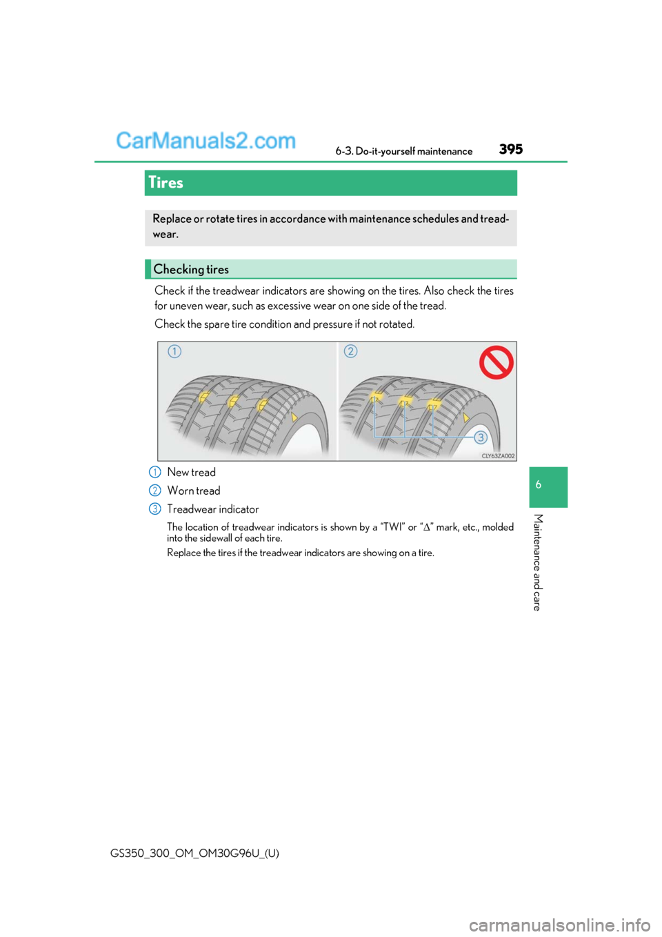 Lexus GS300 2019 Service Manual 395
GS350_300_OM_OM30G96U_(U)6-3. Do-it-yourself maintenance
6
Maintenance and care
Tires
Check if the treadwear indicators are showing on the tires. Also check the tires
for uneven wear, such as exce