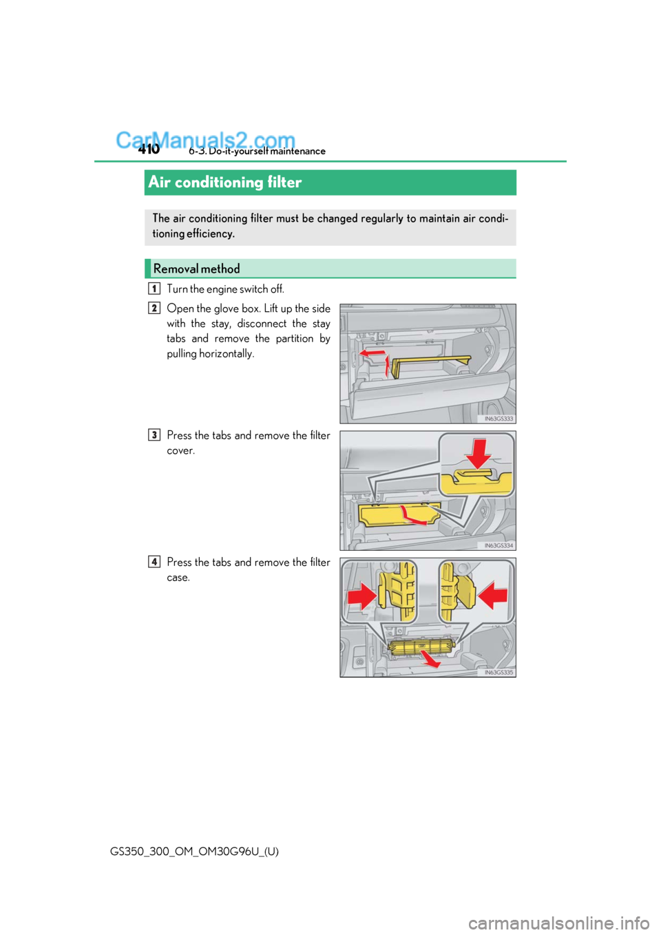 Lexus GS300 2019 User Guide 410
GS350_300_OM_OM30G96U_(U)6-3. Do-it-yourself maintenance
Air conditioning filter
Turn the engine switch off.
Open the glove box. Lift up the side
with the stay, disconnect the stay
tabs and remove