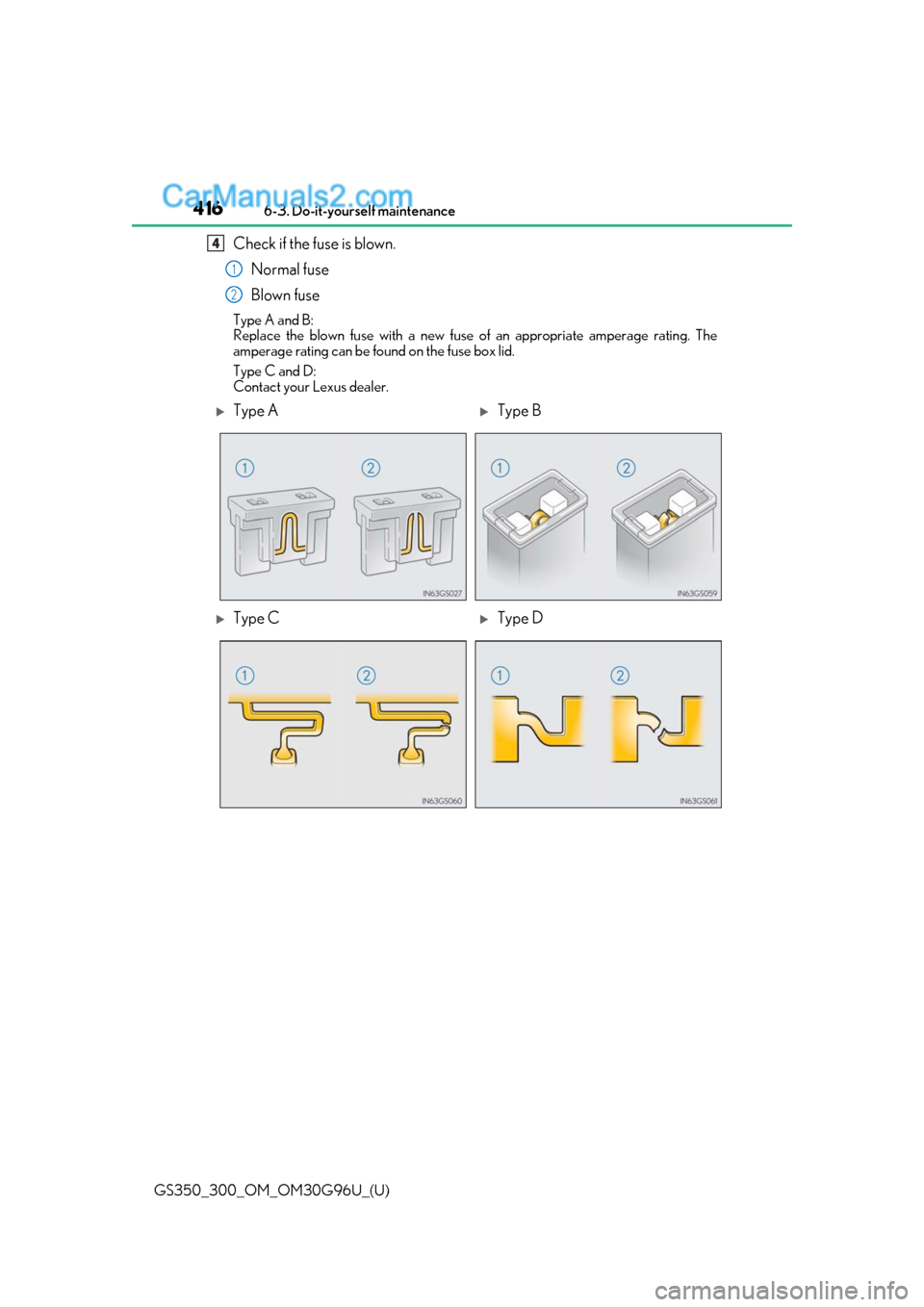 Lexus GS300 2019 Owners Manual 416
GS350_300_OM_OM30G96U_(U)6-3. Do-it-yourself maintenance
Check if the fuse is blown.
Normal fuse
Blown fuse
Type A and B:
Replace the blown fuse with a new fuse of an appropriate amperage rating. Lexus GS300 2019 Owners Manual 416
GS350_300_OM_OM30G96U_(U)6-3. Do-it-yourself maintenance
Check if the fuse is blown.
Normal fuse
Blown fuse
Type A and B:
Replace the blown fuse with a new fuse of an appropriate amperage rating.