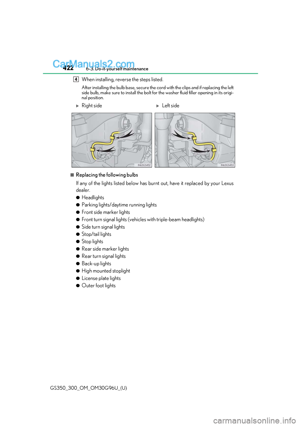 Lexus GS300 2019 Owners Manual 422
GS350_300_OM_OM30G96U_(U)6-3. Do-it-yourself maintenance
When installing, reverse the steps listed.
After installing the bulb base, secure the co
rd with the clips and if replacing the left
side Lexus GS300 2019 Owners Manual 422
GS350_300_OM_OM30G96U_(U)6-3. Do-it-yourself maintenance
When installing, reverse the steps listed.
After installing the bulb base, secure the co
rd with the clips and if replacing the left
side