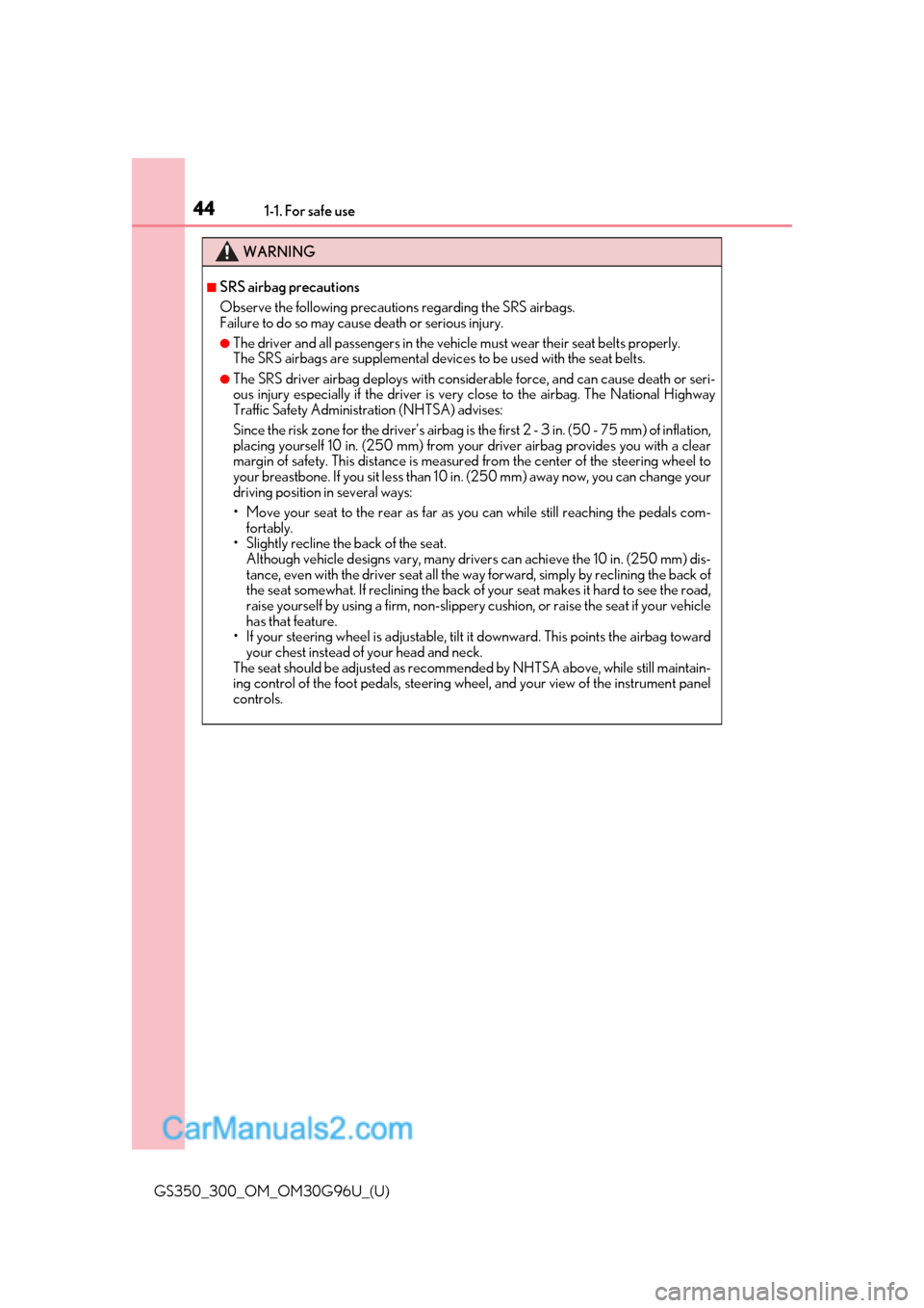 Lexus GS300 2019 User Guide 441-1. For safe use
GS350_300_OM_OM30G96U_(U)
WARNING
■SRS airbag precautions
Observe the following precautions regarding the SRS airbags. 
Failure to do so may cause death or serious injury.
●The