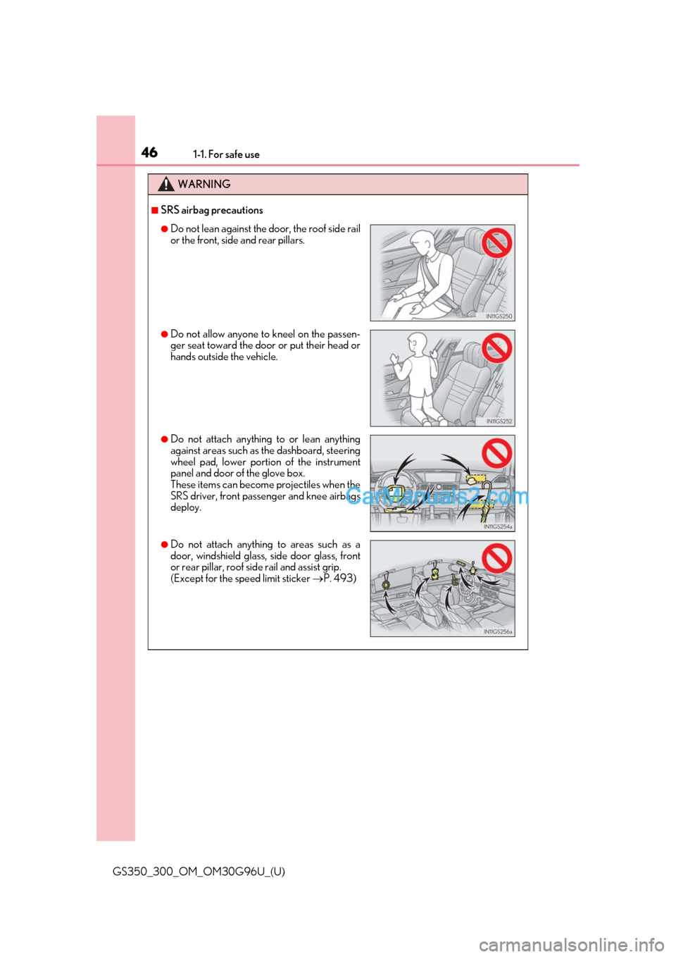 Lexus GS300 2019 User Guide 461-1. For safe use
GS350_300_OM_OM30G96U_(U)
WARNING
■SRS airbag precautions
●Do not lean against the door, the roof side rail
or the front, side and rear pillars.
●Do not allow anyone to kneel