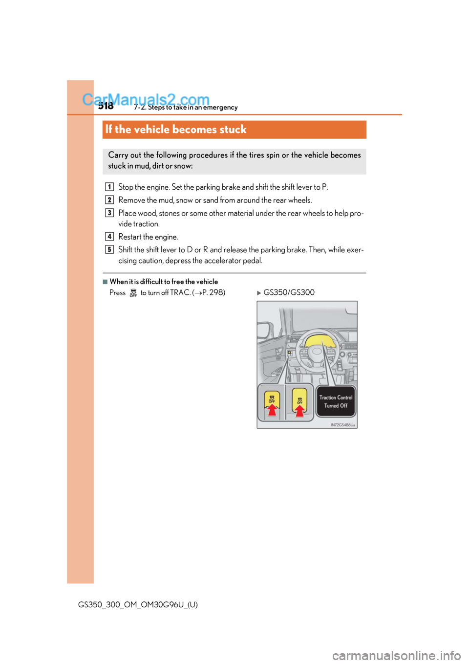 Lexus GS300 2019 Owners Manual 518
GS350_300_OM_OM30G96U_(U)7-2. Steps to take in an emergency
If the vehicle becomes stuck
Stop the engine. Set the parking br
ake and shift the shift lever to P.
Remove the mud, snow or sand from Lexus GS300 2019 Owners Manual 518
GS350_300_OM_OM30G96U_(U)7-2. Steps to take in an emergency
If the vehicle becomes stuck
Stop the engine. Set the parking br
ake and shift the shift lever to P.
Remove the mud, snow or sand from