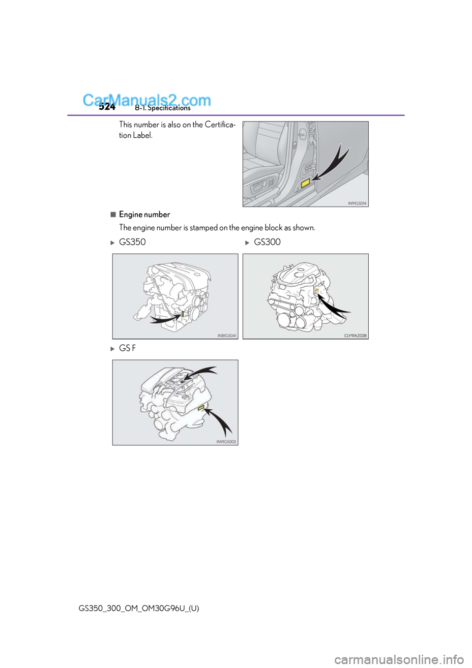 Lexus GS300 2019 Owners Manual 524
GS350_300_OM_OM30G96U_(U)8-1. Specifications
This number is also on the Certifica-
tion Label.
■Engine number
The engine number is stamped on the engine block as shown.
GS350GS300
GS F Lexus GS300 2019 Owners Manual 524
GS350_300_OM_OM30G96U_(U)8-1. Specifications
This number is also on the Certifica-
tion Label.
■Engine number
The engine number is stamped on the engine block as shown.
GS350GS300
GS F