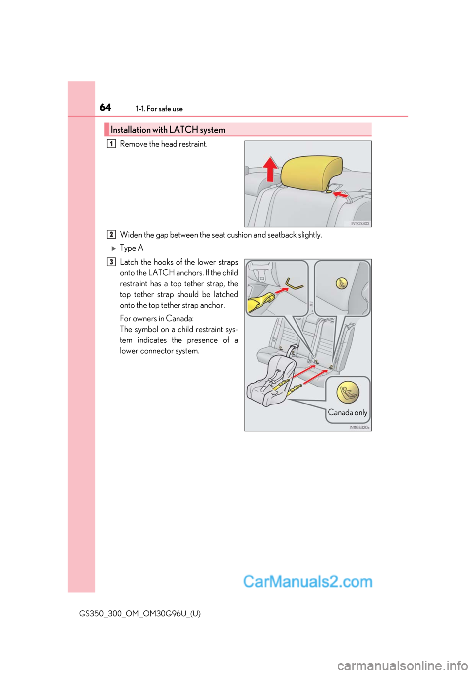 Lexus GS300 2019 Repair Manual 641-1. For safe use
GS350_300_OM_OM30G96U_(U)
Remove the head restraint.
Widen the gap between the seat cushion and seatback slightly.
Type A
Latch the hooks of the lower straps
onto the LATCH anch Lexus GS300 2019 Repair Manual 641-1. For safe use
GS350_300_OM_OM30G96U_(U)
Remove the head restraint.
Widen the gap between the seat cushion and seatback slightly.
Type A
Latch the hooks of the lower straps
onto the LATCH anch