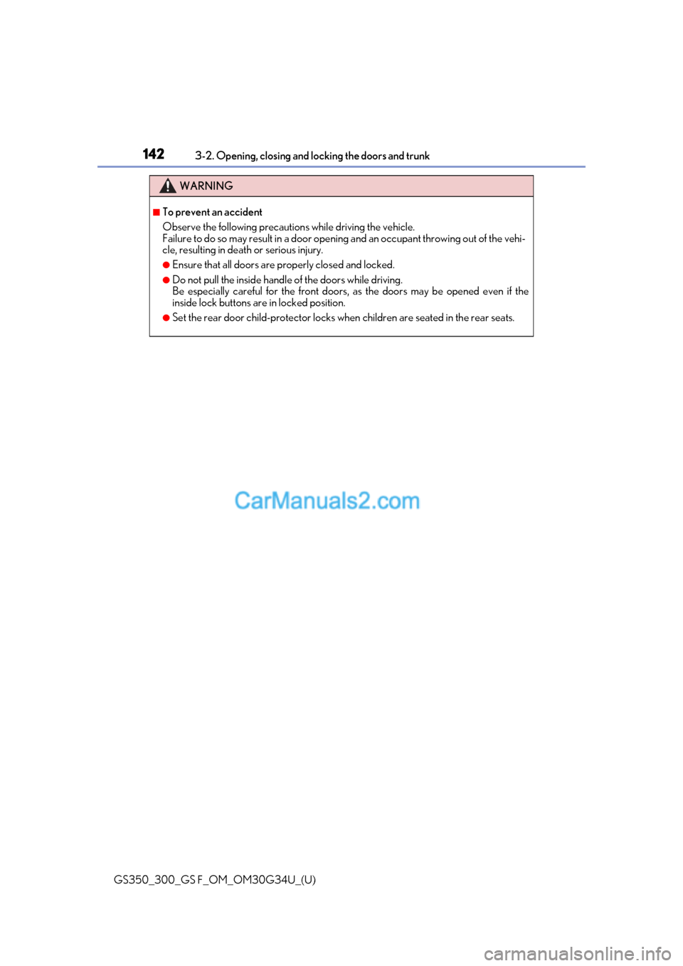 Lexus GS300 2018  Owners Manuals 142
GS350_300_GS F_OM_OM30G34U_(U)3-2. Opening, closing and 
locking the doors and trunk
WARNING
■To prevent an accident
Observe the following precautions while driving the vehicle.
Failure to do so