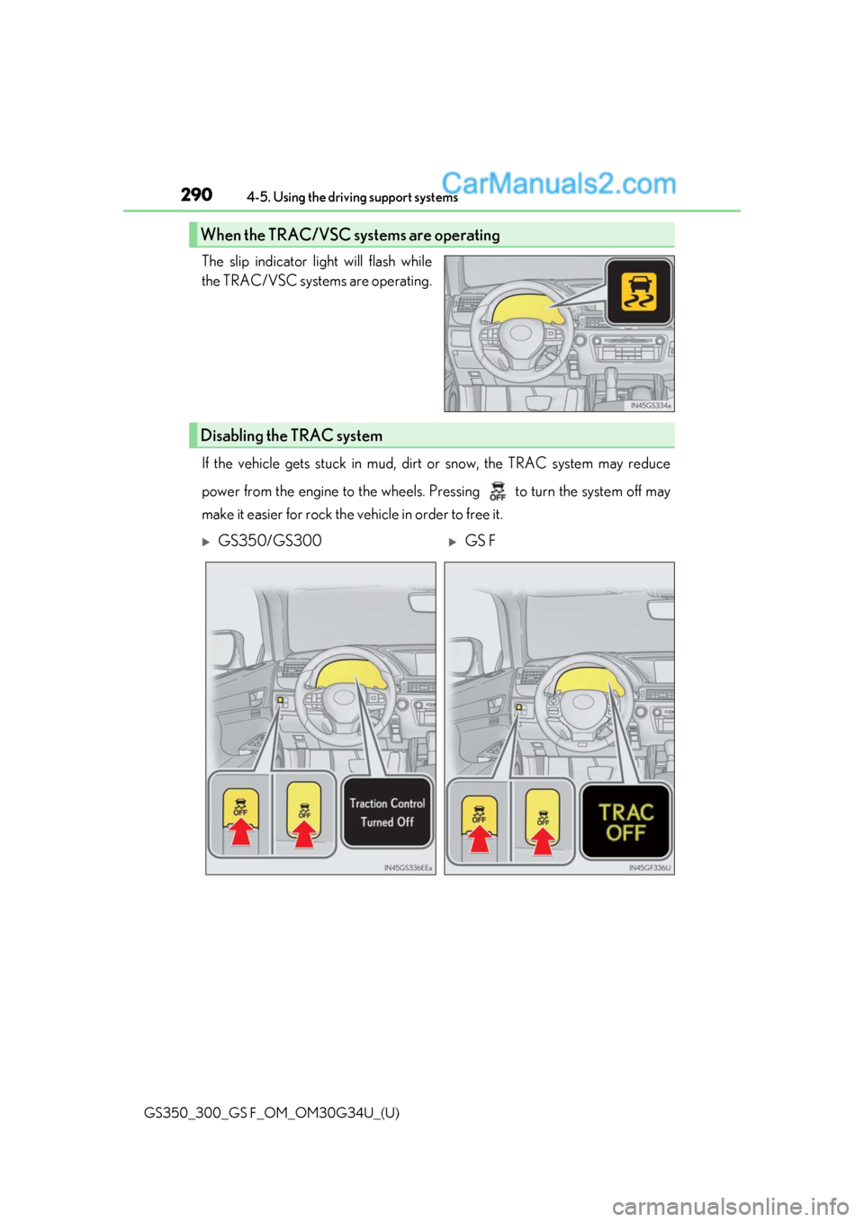 Lexus GS300 2018 Owners Manuals 290
GS350_300_GS F_OM_OM30G34U_(U)4-5. Using the driving support systems
The slip indicator light will flash while
the TRAC/VSC systems are operating.
If the vehicle gets stuck in mud, dirt or snow, t Lexus GS300 2018 Owners Manuals 290
GS350_300_GS F_OM_OM30G34U_(U)4-5. Using the driving support systems
The slip indicator light will flash while
the TRAC/VSC systems are operating.
If the vehicle gets stuck in mud, dirt or snow, t