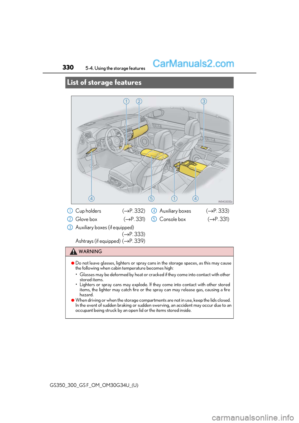 Lexus GS300 2018  Owners Manuals 330
GS350_300_GS F_OM_OM30G34U_(U)5-4. Using the storage features
List of storage features
Cup holders (
→P. 332)
Glove box  (→ P. 331)
Auxiliary boxes (if equipped) (→P. 333)
Ashtrays (if equip